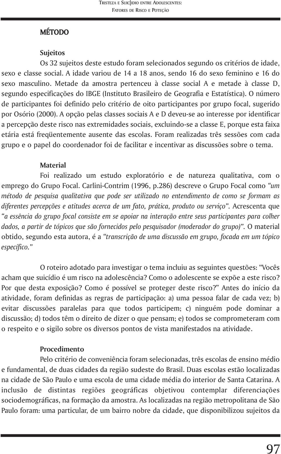 Metade da amostra pertenceu à classe social A e metade à classe D, segundo especificações do IBGE (Instituto Brasileiro de Geografia e Estatística).