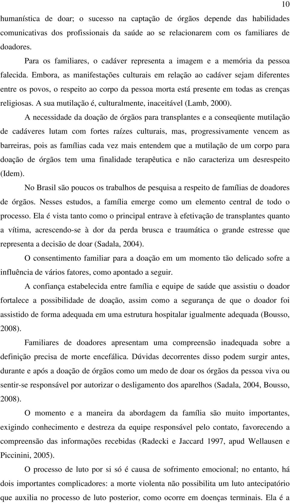 Embora, as manifestações culturais em relação ao cadáver sejam diferentes entre os povos, o respeito ao corpo da pessoa morta está presente em todas as crenças religiosas.