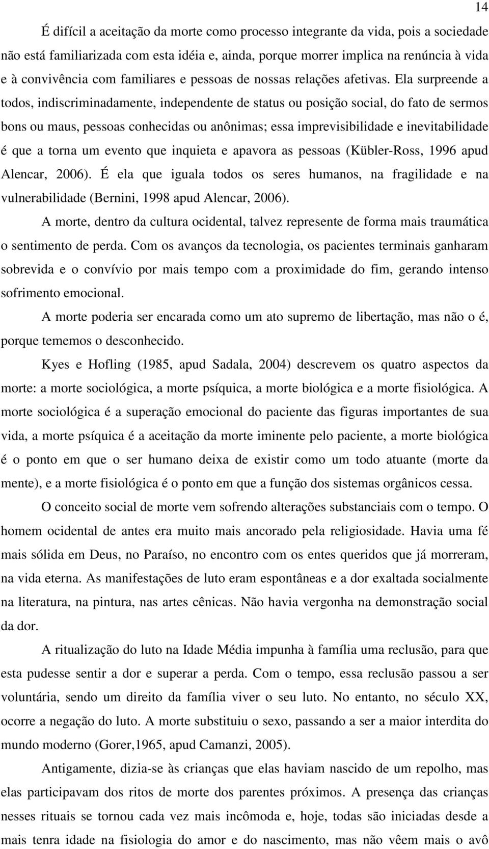 Ela surpreende a todos, indiscriminadamente, independente de status ou posição social, do fato de sermos bons ou maus, pessoas conhecidas ou anônimas; essa imprevisibilidade e inevitabilidade é que a