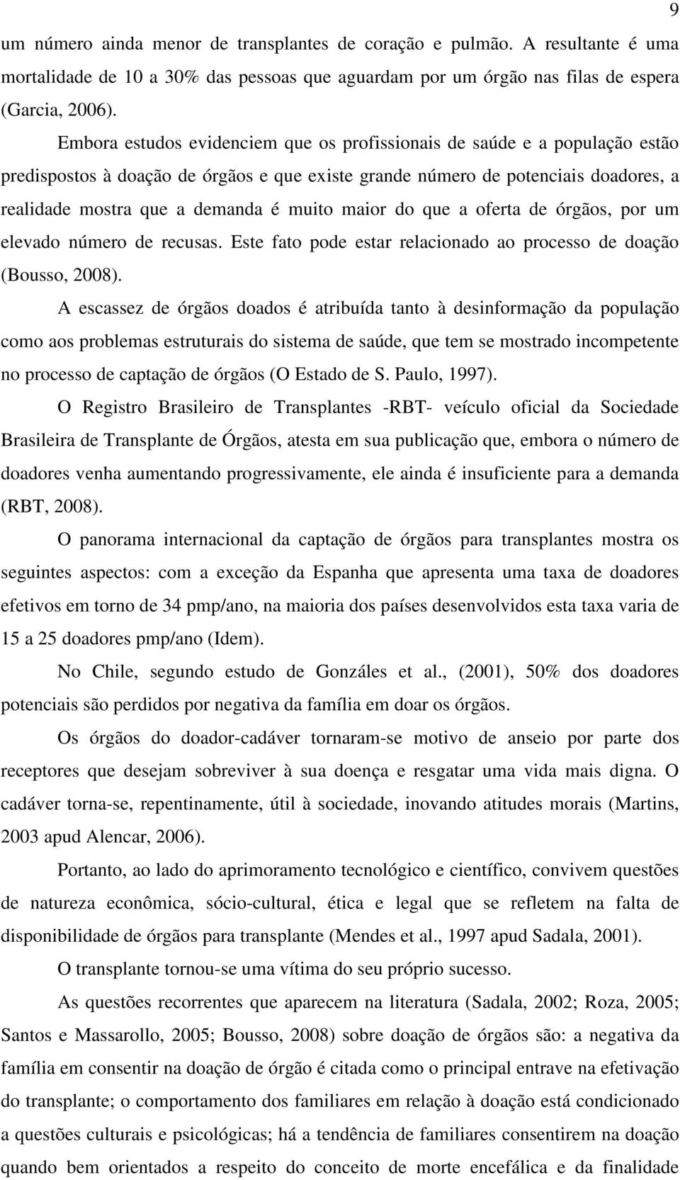 maior do que a oferta de órgãos, por um elevado número de recusas. Este fato pode estar relacionado ao processo de doação (Bousso, 2008).