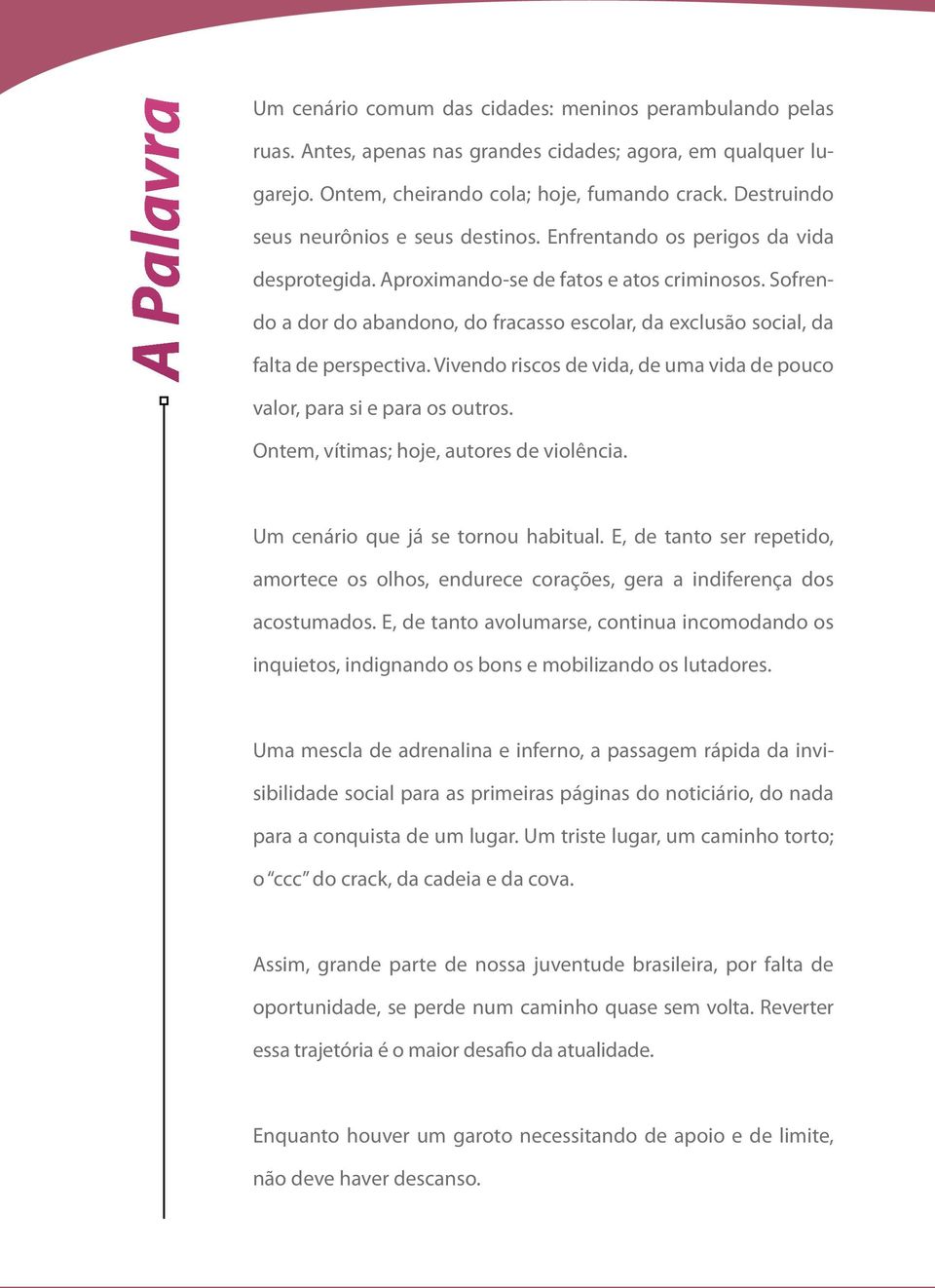 Sofrendo a dor do abandono, do fracasso escolar, da exclusão social, da falta de perspectiva. Vivendo riscos de vida, de uma vida de pouco valor, para si e para os outros.