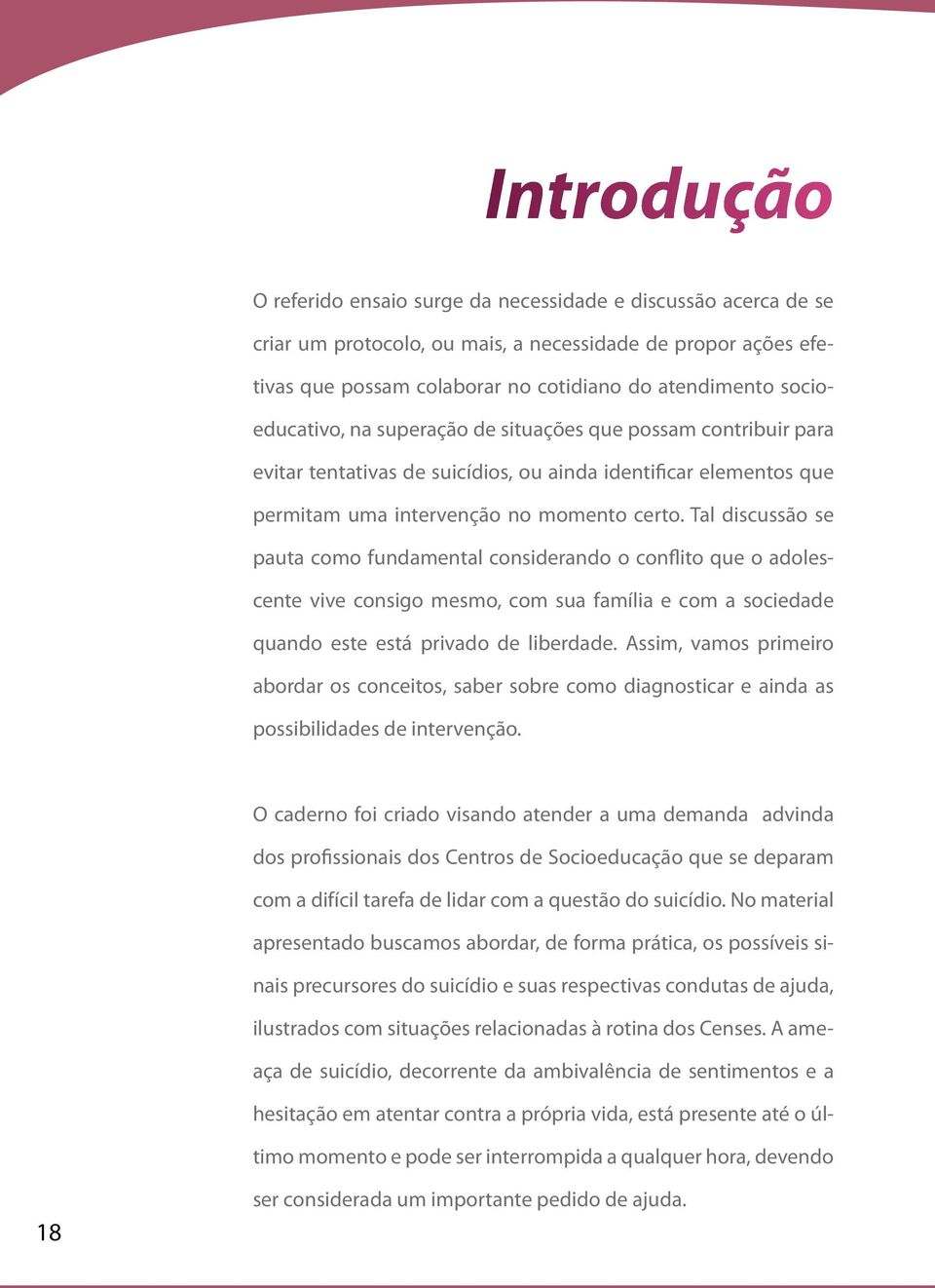 Tal discussão se pauta como fundamental considerando o conflito que o adolescente vive consigo mesmo, com sua família e com a sociedade quando este está privado de liberdade.