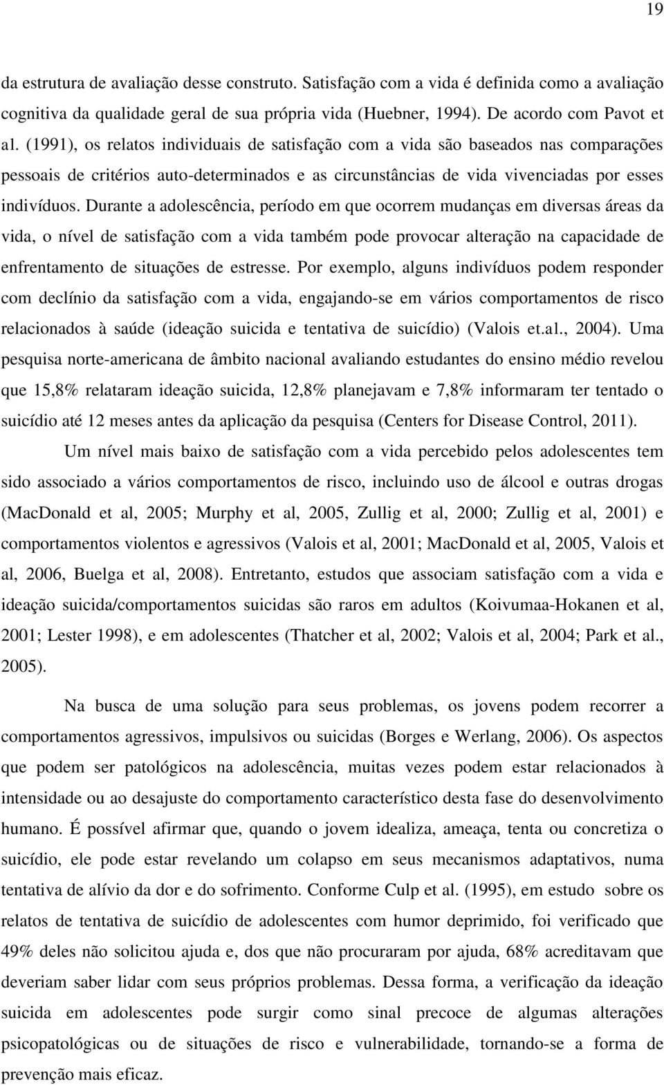 Durante a adolescência, período em que ocorrem mudanças em diversas áreas da vida, o nível de satisfação com a vida também pode provocar alteração na capacidade de enfrentamento de situações de