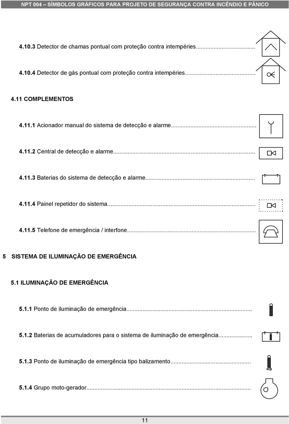 .. 4.11.5 Telefone de emergência / interfone... 5 SISTEMA DE ILUMINAÇÃO DE EMERGÊNCIA 5.1 ILUMINAÇÃO DE EMERGÊNCIA 5.1.1 Ponto de iluminação de emergência... 5.1.2 Baterias de acumuladores para o sistema de iluminação de emergência.