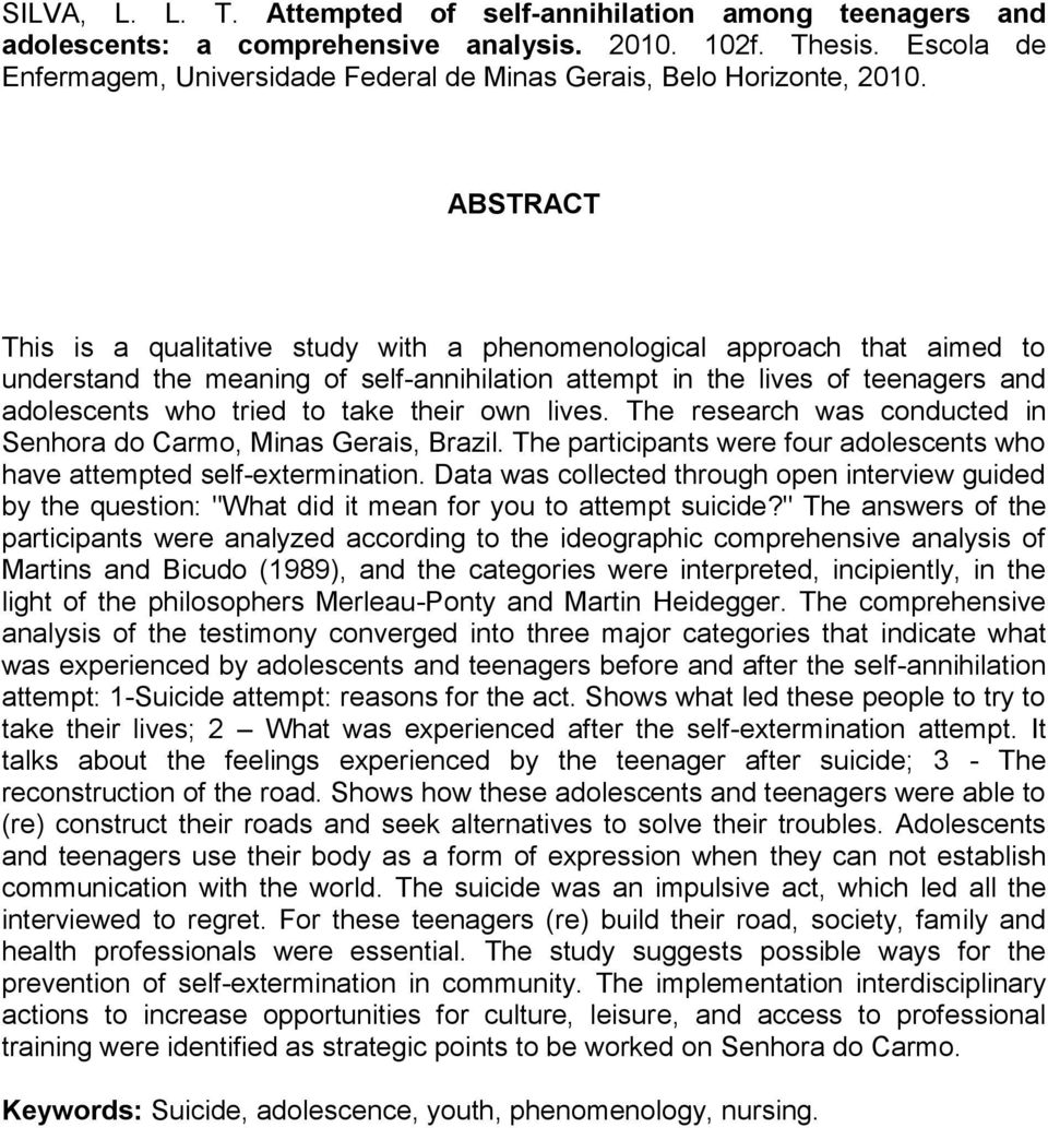 ABSTRACT This is a qualitative study with a phenomenological approach that aimed to understand the meaning of self-annihilation attempt in the lives of teenagers and adolescents who tried to take