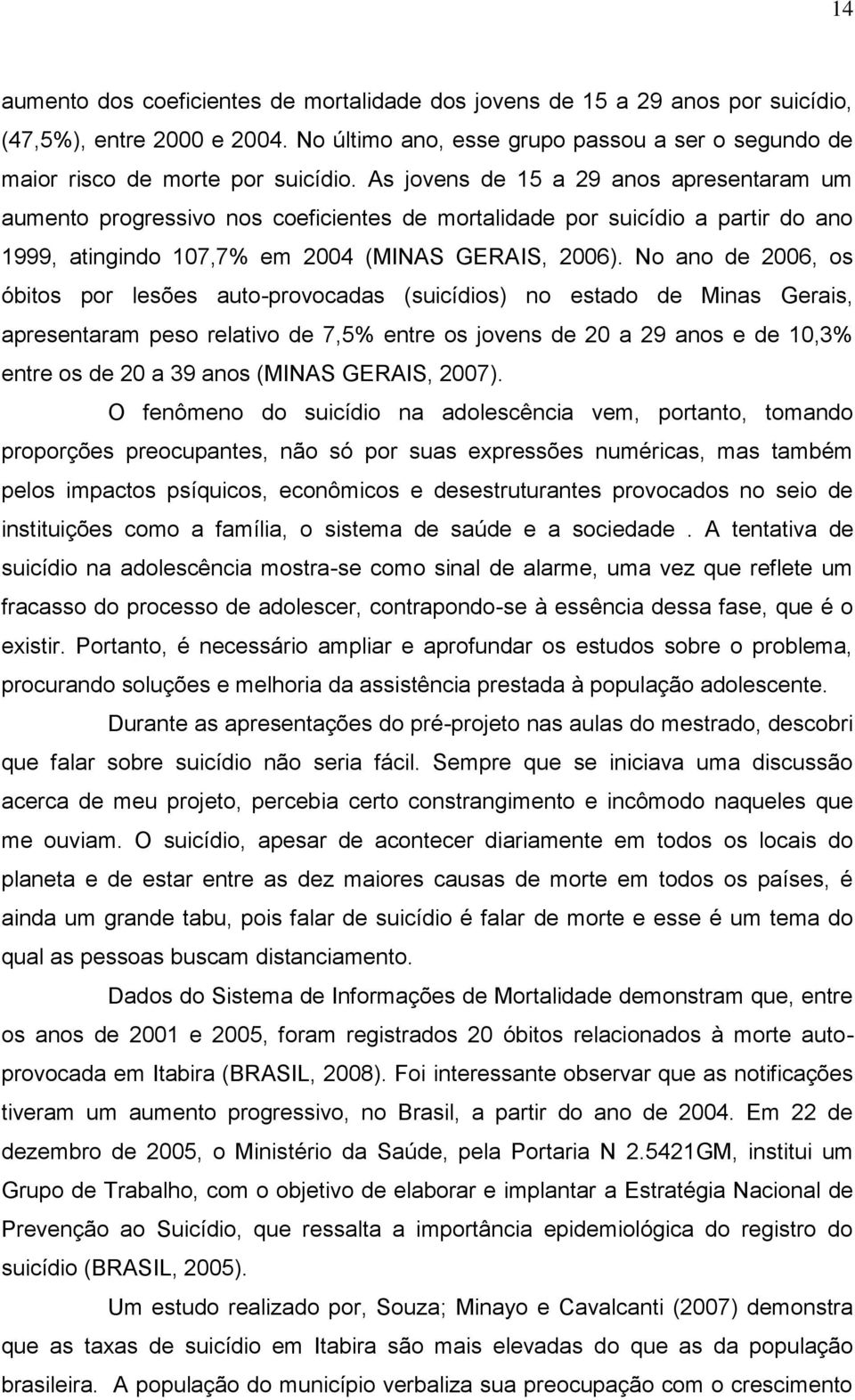 No ano de 2006, os óbitos por lesões auto-provocadas (suicídios) no estado de Minas Gerais, apresentaram peso relativo de 7,5% entre os jovens de 20 a 29 anos e de 10,3% entre os de 20 a 39 anos