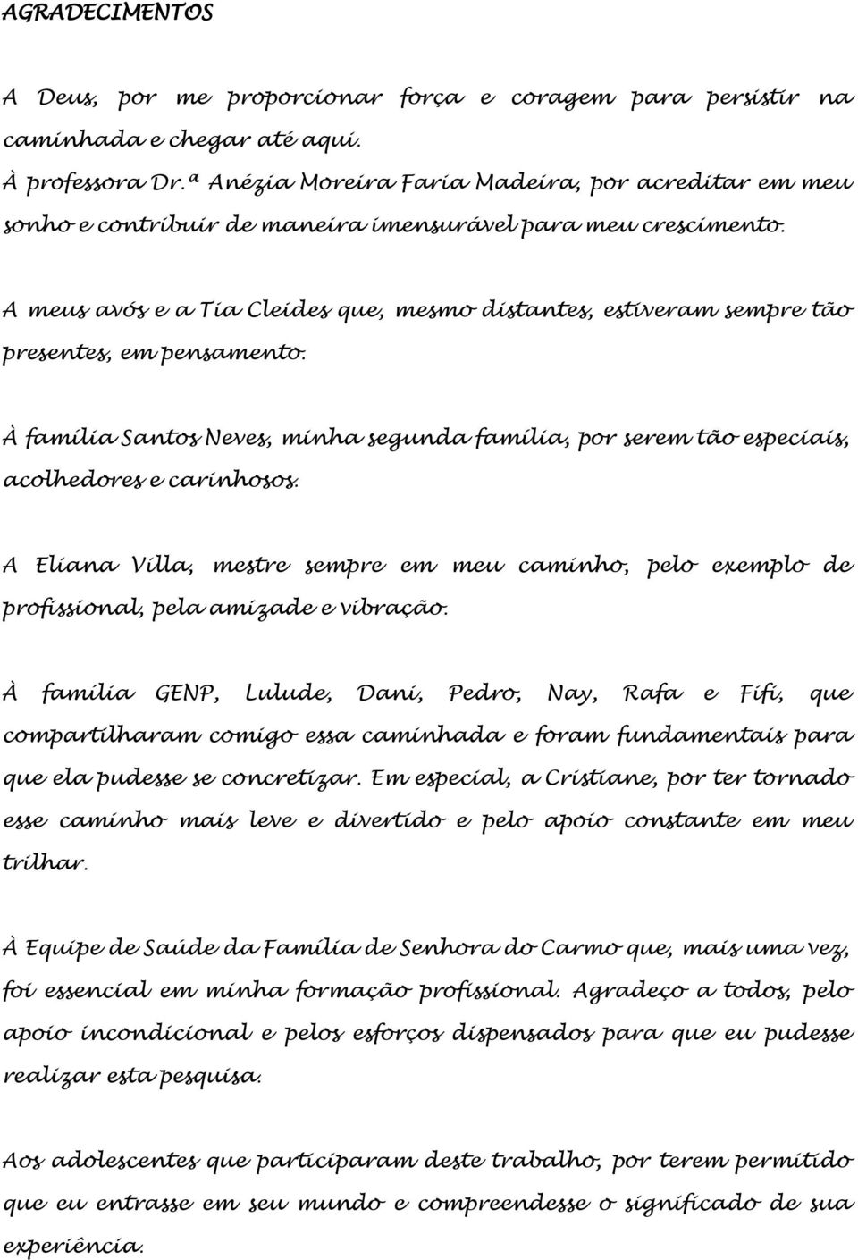 A meus avós e a Tia Cleides que, mesmo distantes, estiveram sempre tão presentes, em pensamento. À família Santos Neves, minha segunda família, por serem tão especiais, acolhedores e carinhosos.