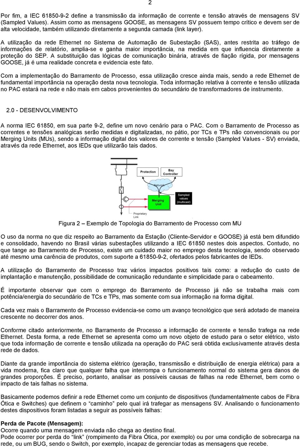 A utilização da rede Ethernet no Sistema de Automação de Subestação (SAS), antes restrita ao tráfego de informações de relatório, amplia-se e ganha maior importância, na medida em que influencia