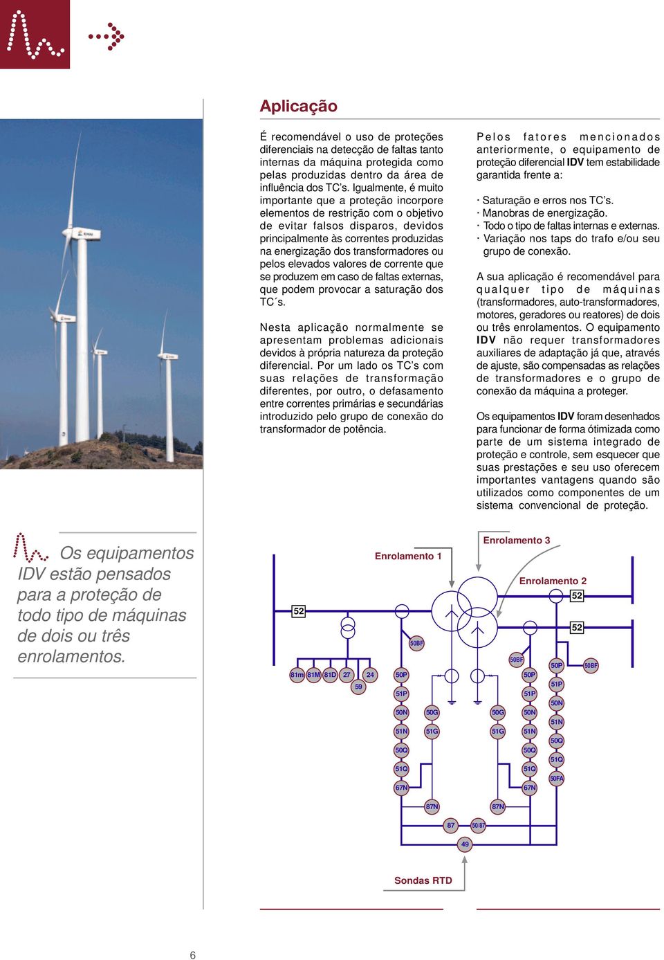 transformadores ou pelos elevados valores de corrente que se produzem em caso de faltas externas, que podem provocar a saturação dos TC s.