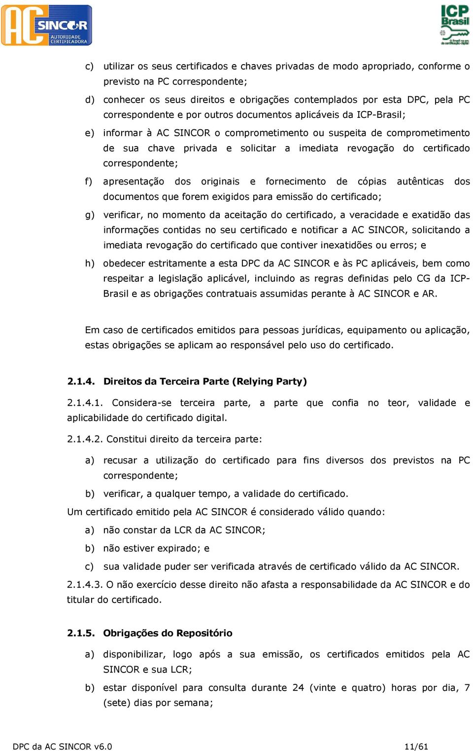 certificado correspondente; f) apresentação dos originais e fornecimento de cópias autênticas dos documentos que forem exigidos para emissão do certificado; g) verificar, no momento da aceitação do