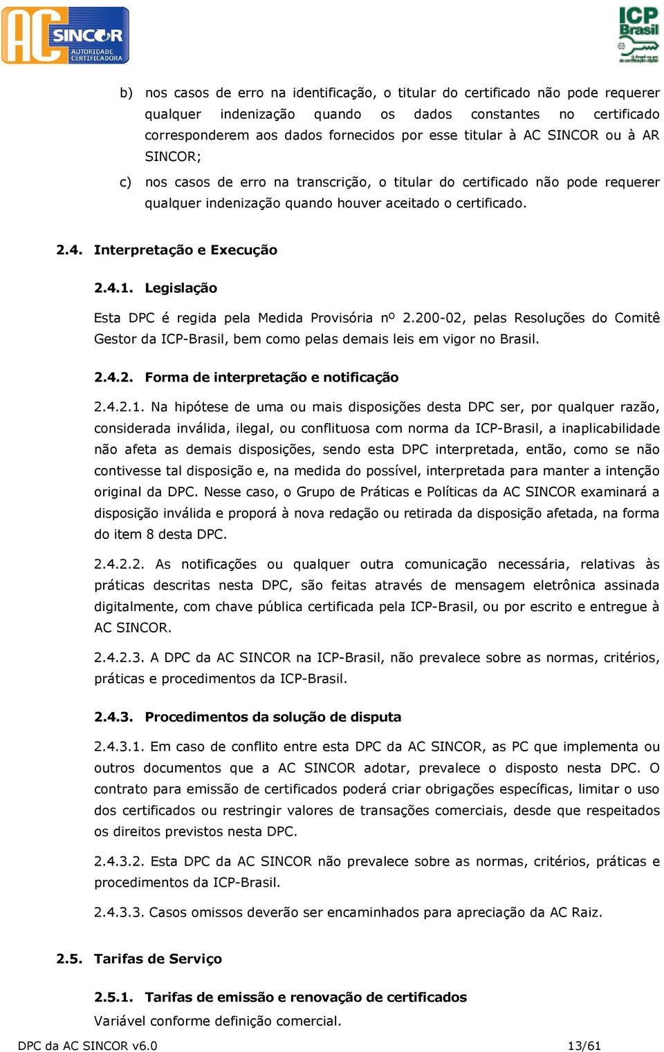 Legislação Esta DPC é regida pela Medida Provisória nº 2.200-02, pelas Resoluções do Comitê Gestor da ICP-Brasil, bem como pelas demais leis em vigor no Brasil. 2.4.2. Forma de interpretação e notificação 2.