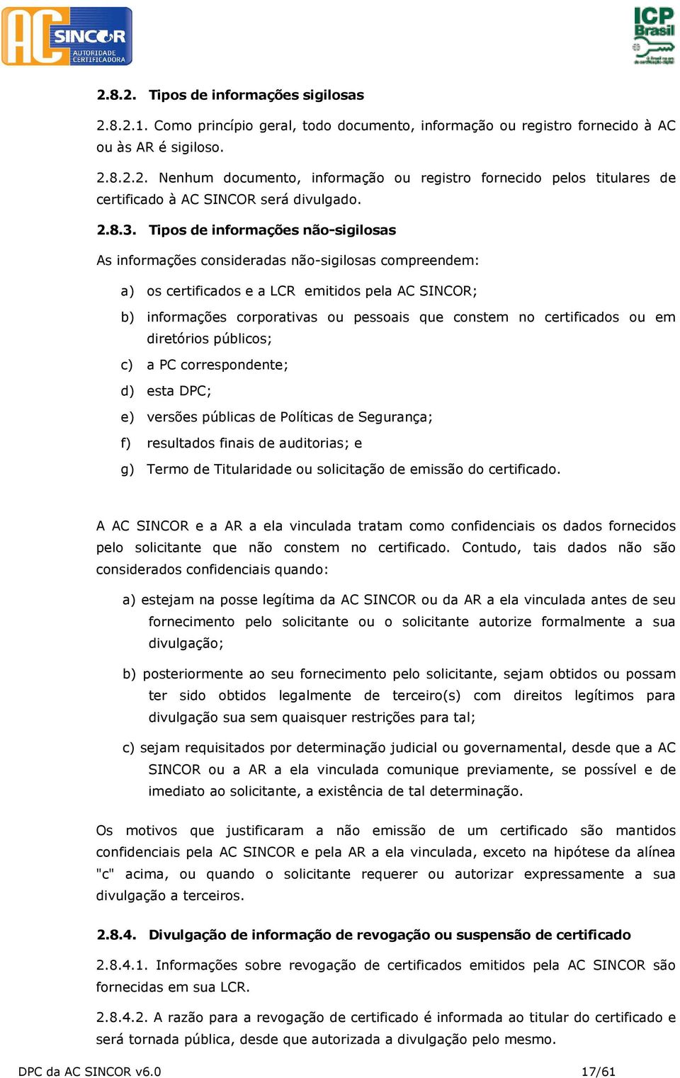 Tipos de informações não-sigilosas As informações consideradas não-sigilosas compreendem: a) os certificados e a LCR emitidos pela AC SINCOR; b) informações corporativas ou pessoais que constem no