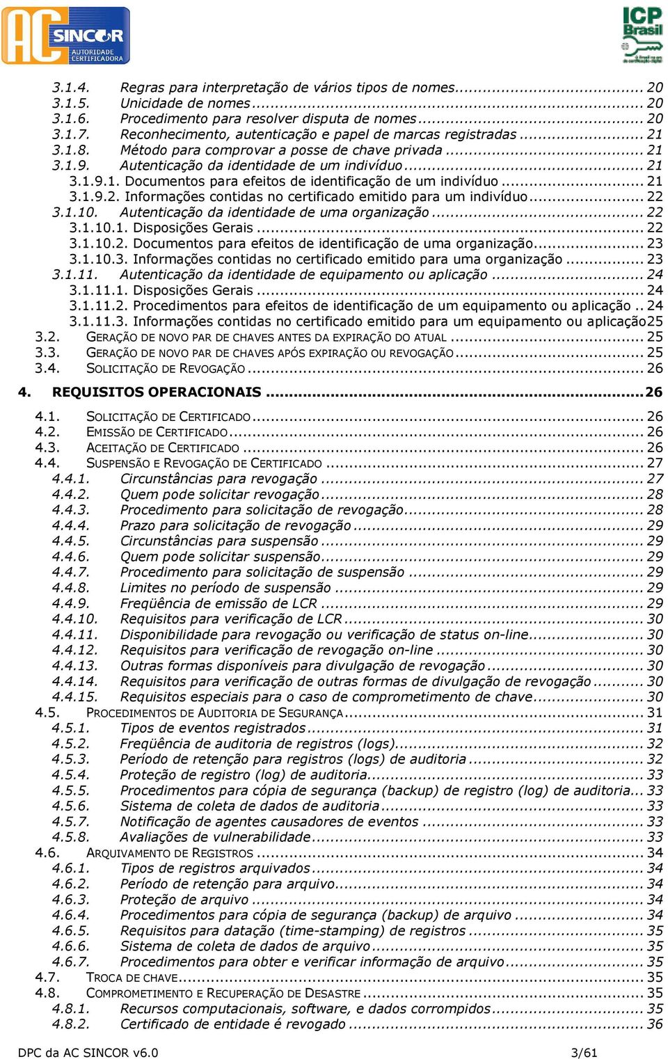 .. 21 3.1.9.2. Informações contidas no certificado emitido para um indivíduo... 22 3.1.10. Autenticação da identidade de uma organização... 22 3.1.10.1. Disposições Gerais... 22 3.1.10.2. Documentos para efeitos de identificação de uma organização.