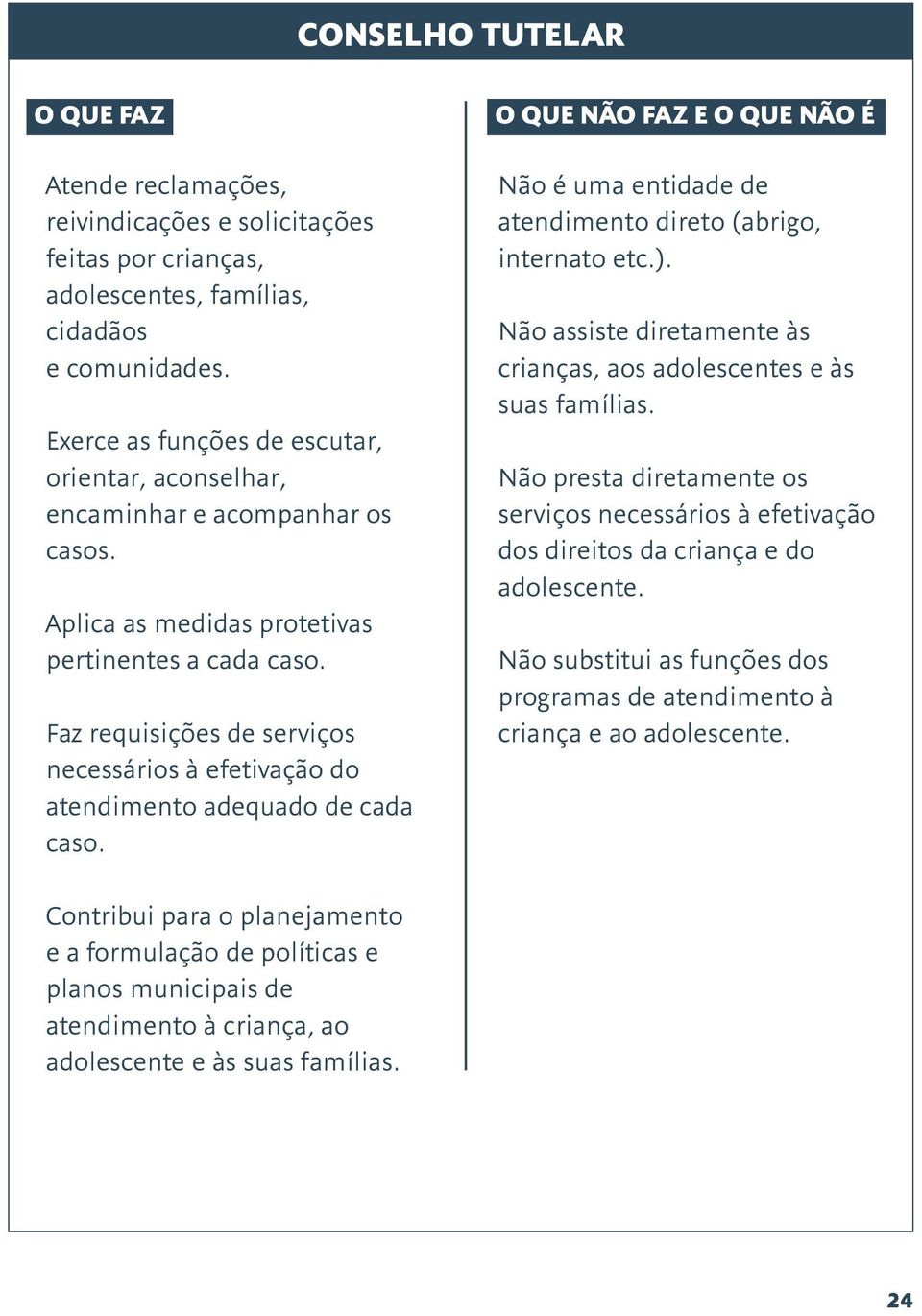 Faz requisições de serviços necessários à efetivação do atendimento adequado de cada caso. Não é uma entidade de atendimento direto (abrigo, internato etc.).