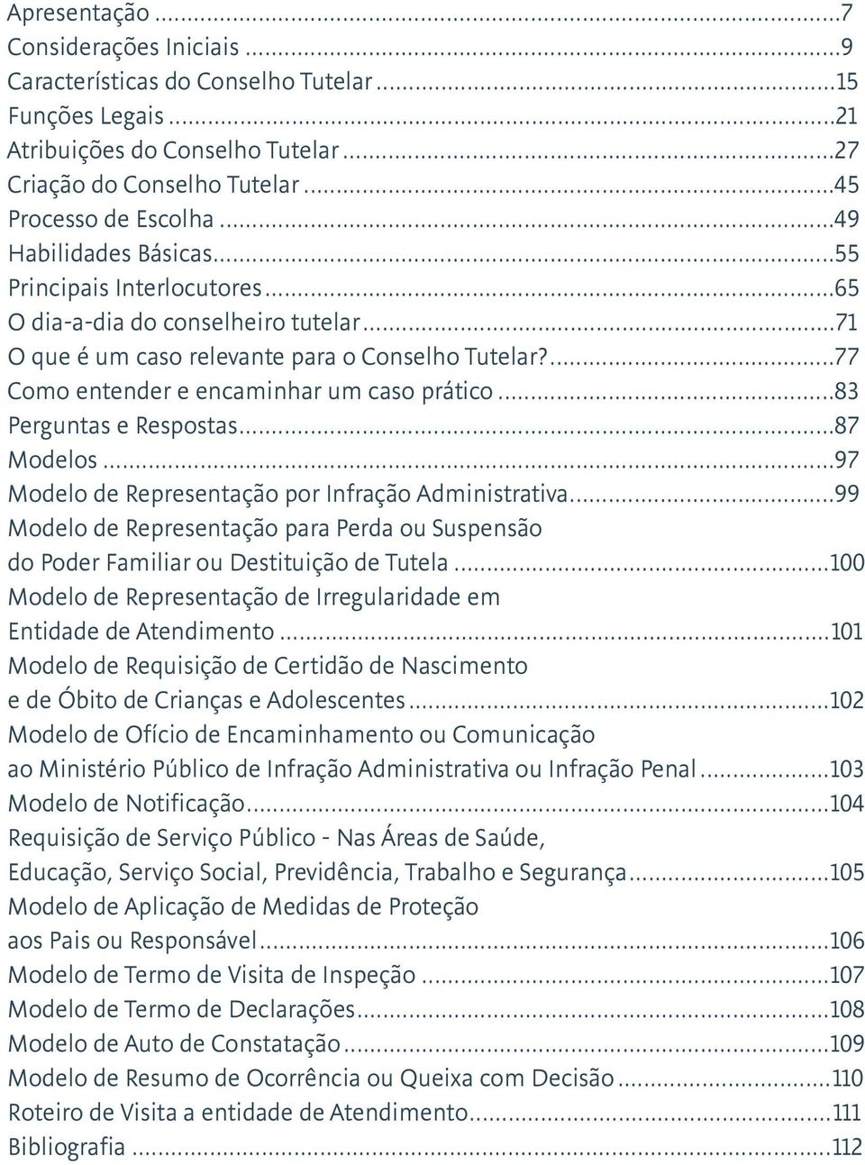 ..83 Perguntas e Respostas...87 Modelos...97 Modelo de Representação por Infração Administrativa...99 Modelo de Representação para Perda ou Suspensão do Poder Familiar ou Destituição de Tutela.