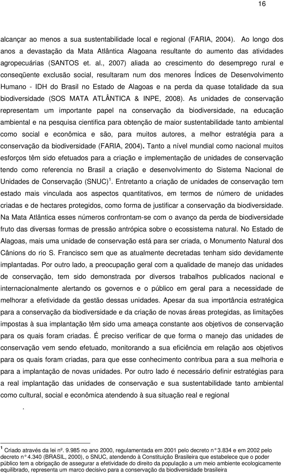 , 2007) aliada ao crescimento do desemprego rural e conseqüente exclusão social, resultaram num dos menores Índices de Desenvolvimento Humano - IDH do Brasil no Estado de Alagoas e na perda da quase