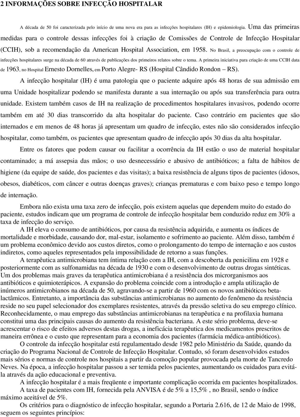 No Brasil, a preocupação com o controle de infecções hospitalares surge na década de 60 através de publicações dos primeiros relatos sobre o tema.