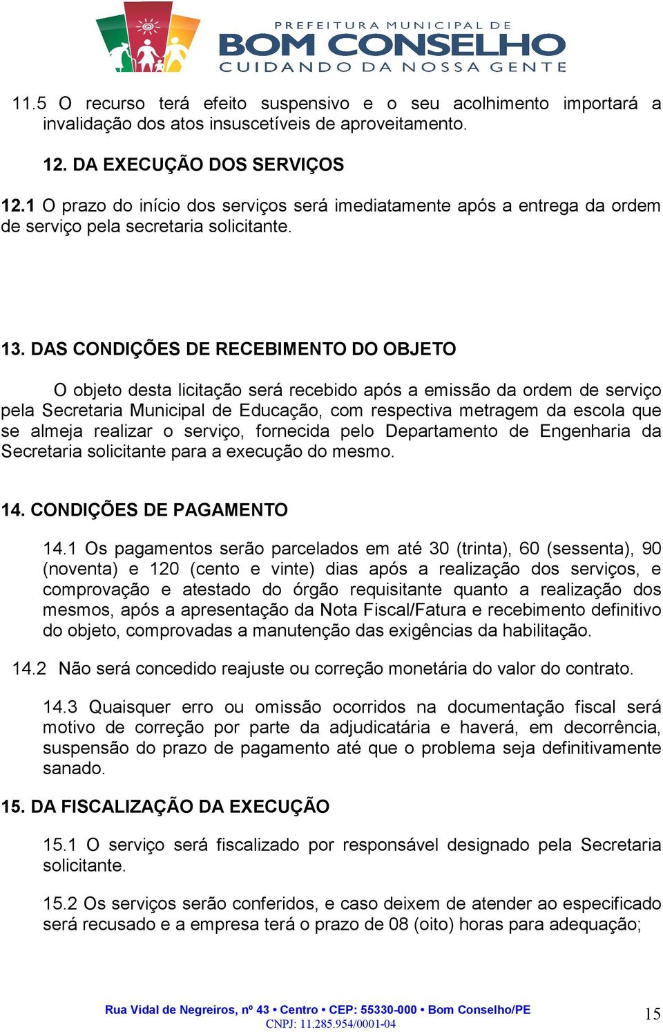 DAS CONDIÇÕES DE RECEBIMENTO DO OBJETO O objeto desta licitação será recebido após a emissão da ordem de serviço pela Secretaria Municipal de Educação, com respectiva metragem da escola que se almeja