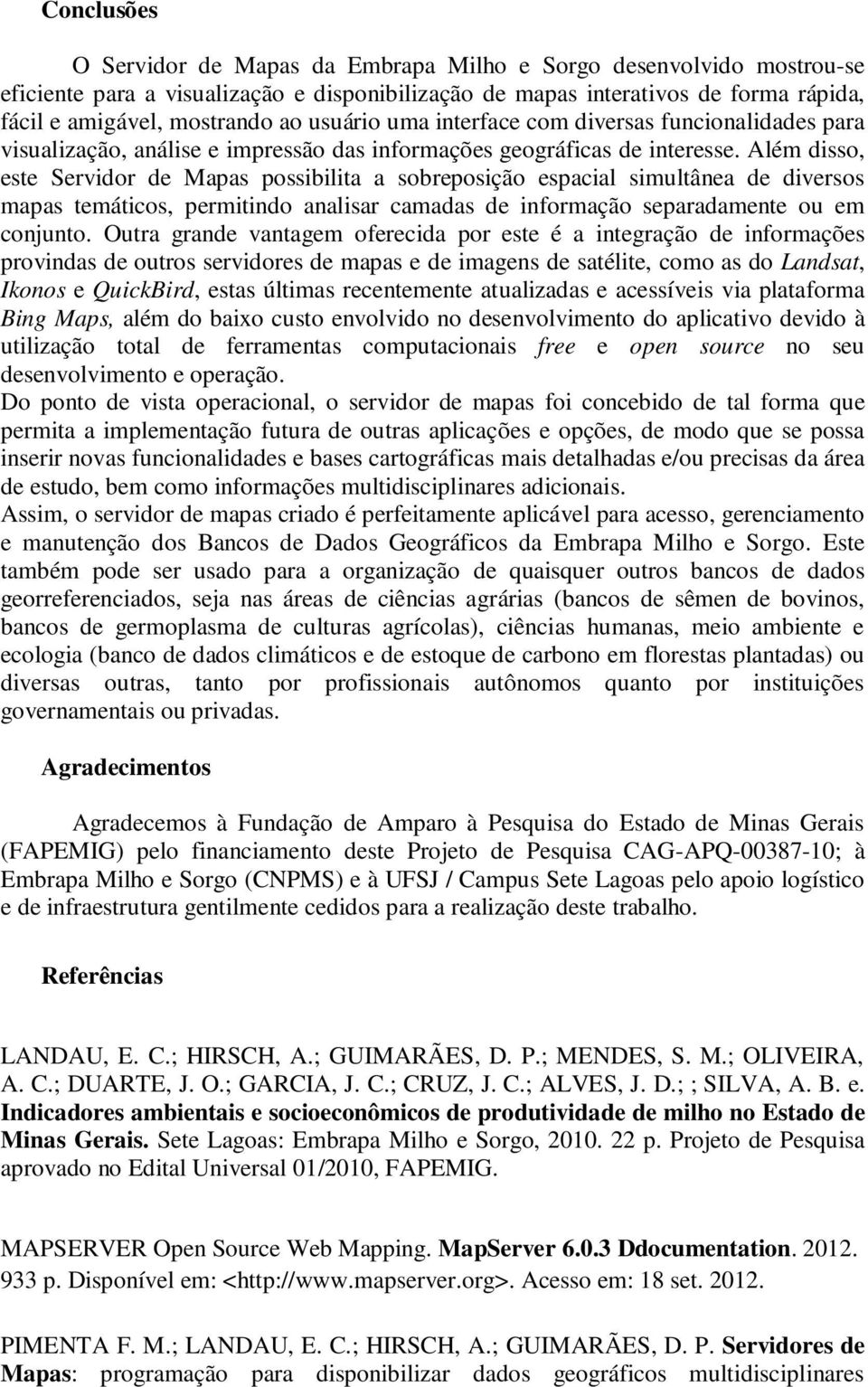 Além disso, este Servidor de Mapas possibilita a sobreposição espacial simultânea de diversos mapas temáticos, permitindo analisar camadas de informação separadamente ou em conjunto.