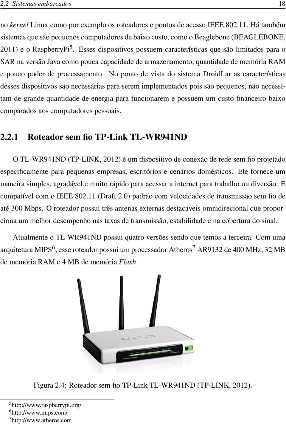 Esses dispositivos possuem características que são limitados para o SAR na versão Java como pouca capacidade de armazenamento, quantidade de memória RAM e pouco poder de processamento.