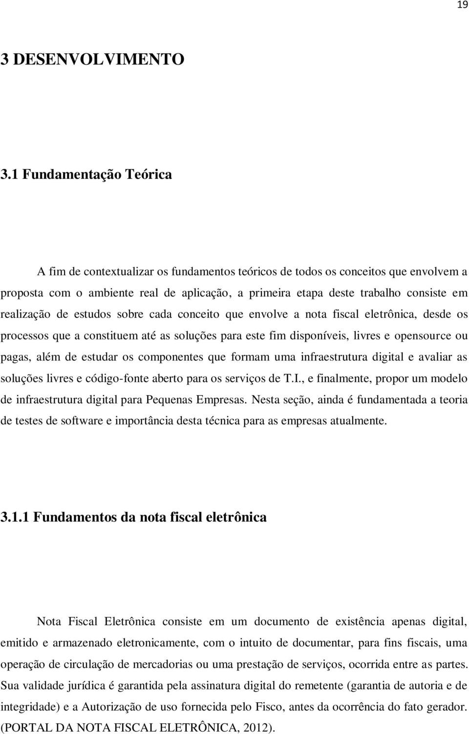 realização de estudos sobre cada conceito que envolve a nota fiscal eletrônica, desde os processos que a constituem até as soluções para este fim disponíveis, livres e opensource ou pagas, além de