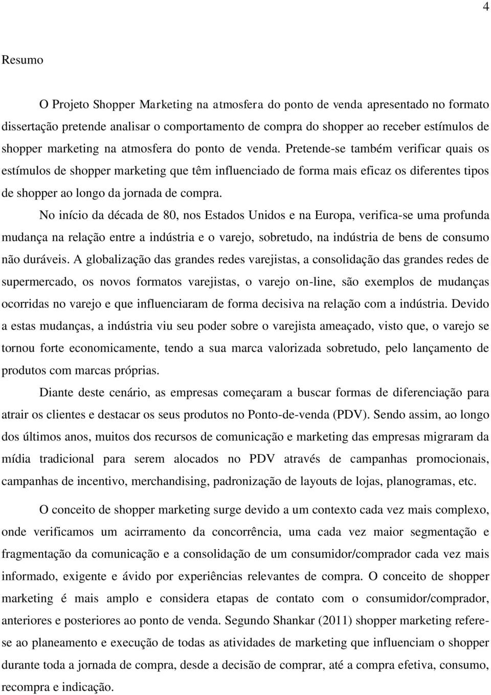 Pretende-se também verificar quais os estímulos de shopper marketing que têm influenciado de forma mais eficaz os diferentes tipos de shopper ao longo da jornada de compra.