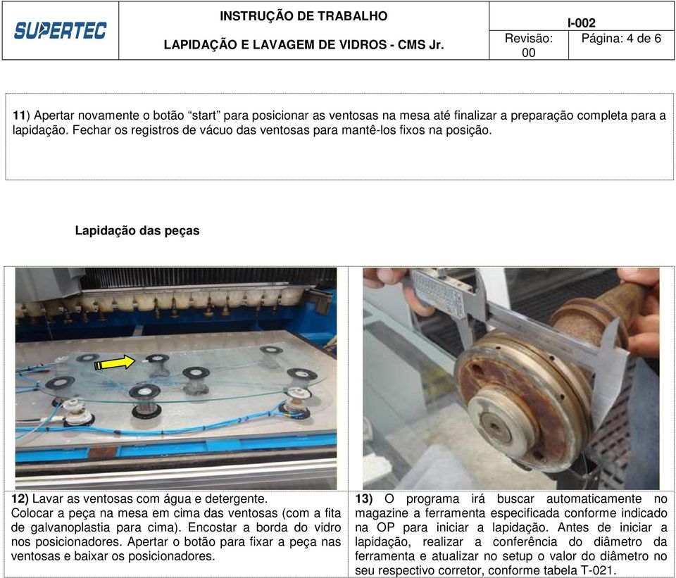 Colocar a peça na mesa em cima das ventosas (com a fita de galvanoplastia para cima). Encostar a borda do vidro nos posicionadores.