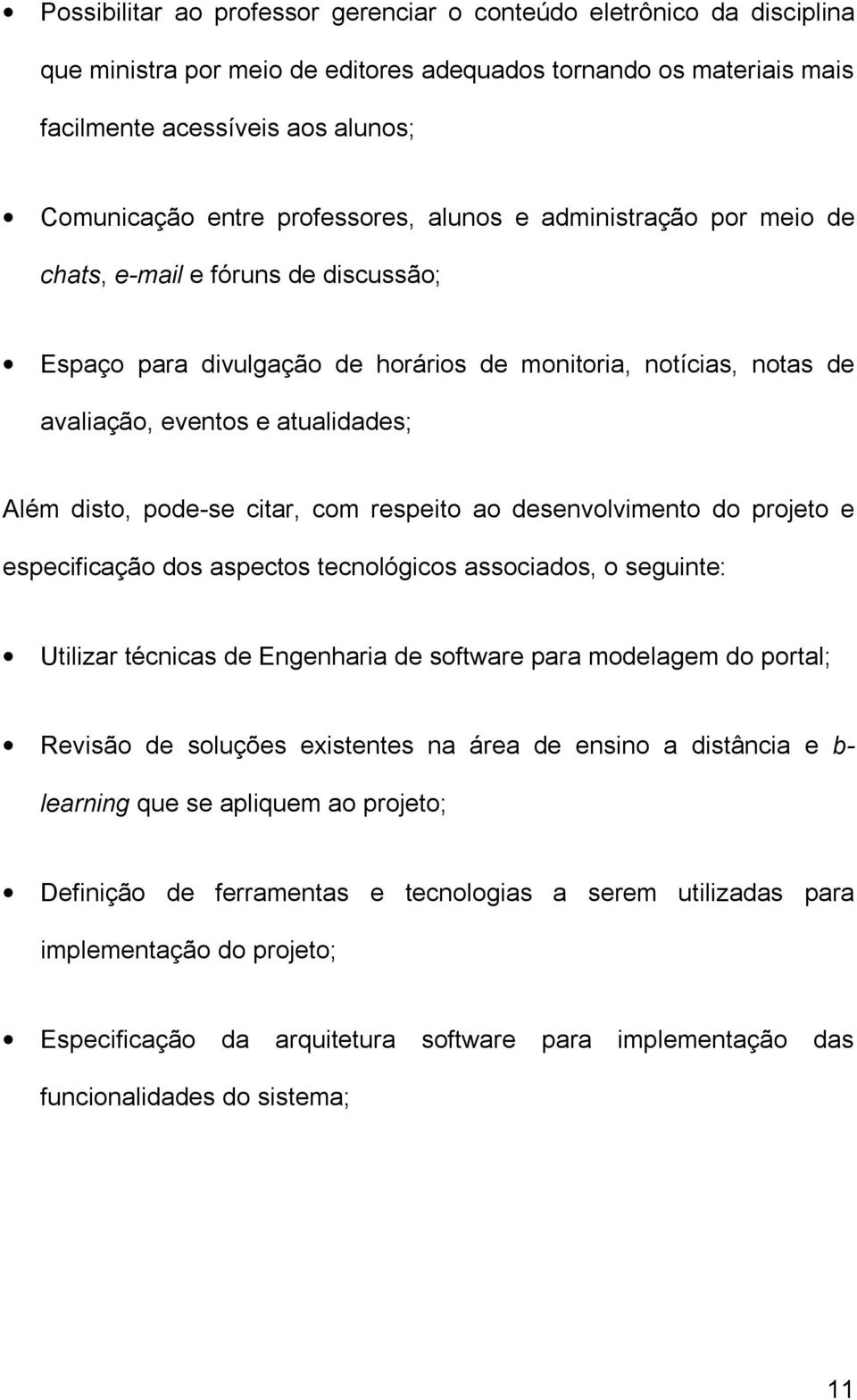 pode-se citar, com respeito ao desenvolvimento do projeto e especificação dos aspectos tecnológicos associados, o seguinte: Utilizar técnicas de Engenharia de software para modelagem do portal;