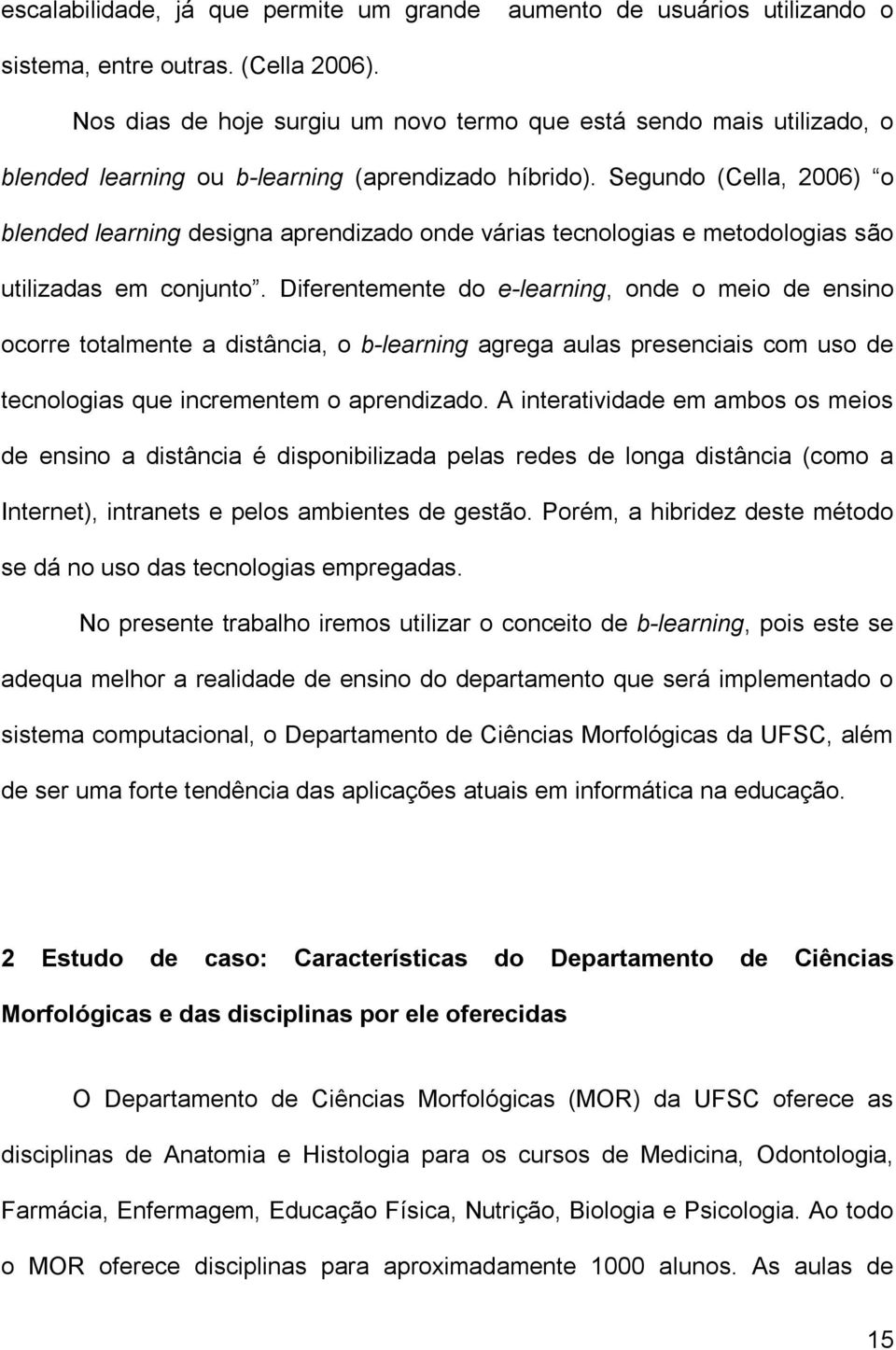 Segundo (Cella, 2006) o blended learning designa aprendizado onde várias tecnologias e metodologias são utilizadas em conjunto.