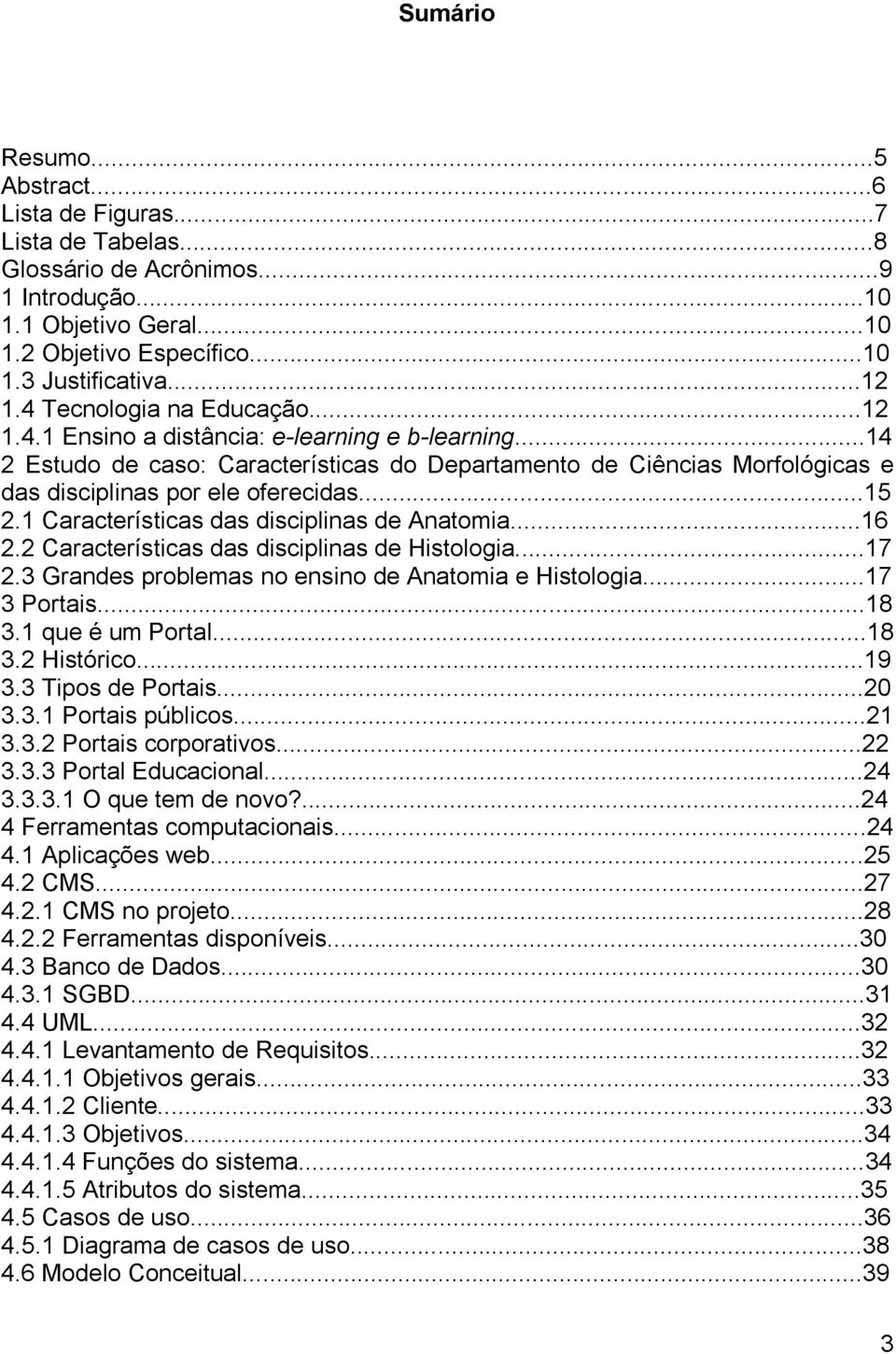 ..15 2.1 Características das disciplinas de Anatomia...16 2.2 Características das disciplinas de Histologia...17 2.3 Grandes problemas no ensino de Anatomia e Histologia...17 3 Portais...18 3.