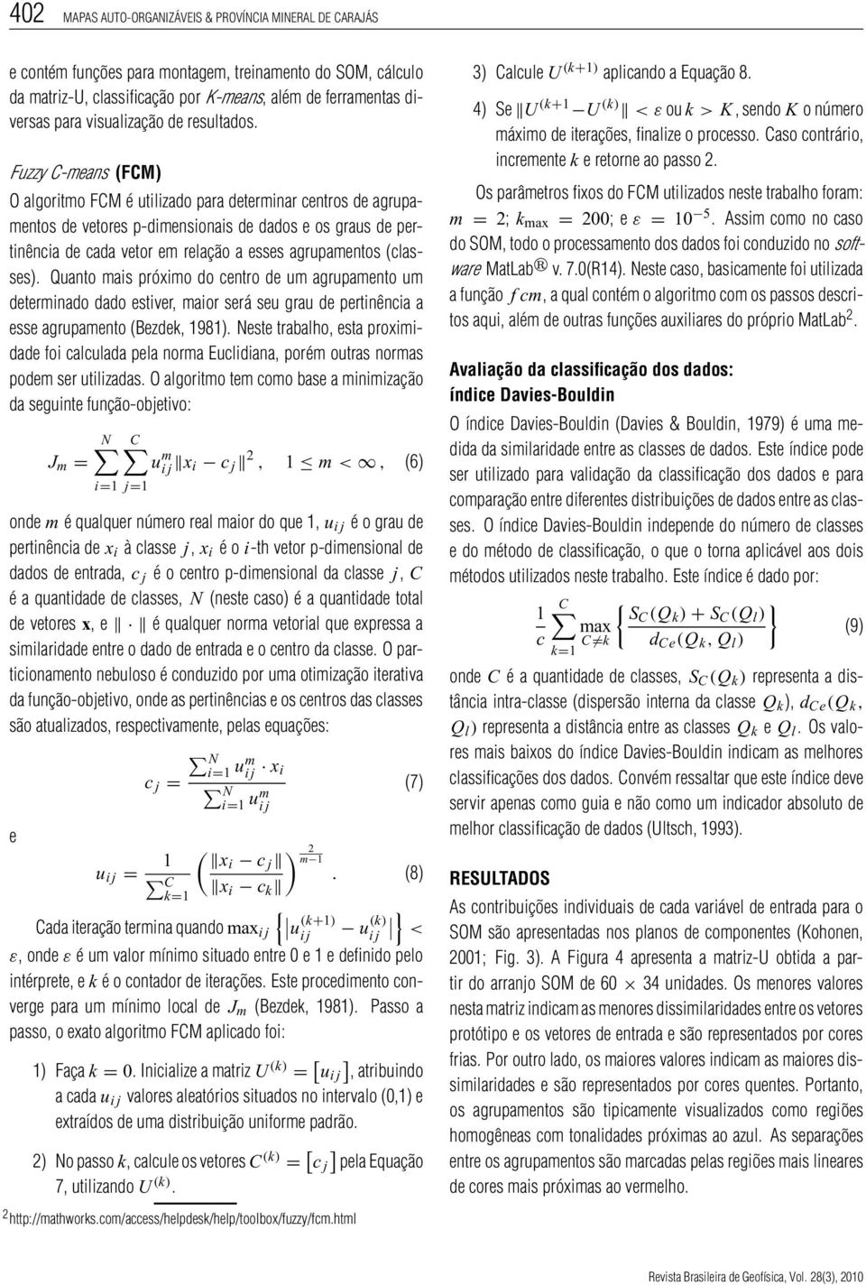 Fuzzy C-means (FCM) O algoritmo FCM é utilizado para determinar centros de agrupamentos de vetores p-dimensionais de dados e os graus de pertinência de cada vetor em relação a esses agrupamentos