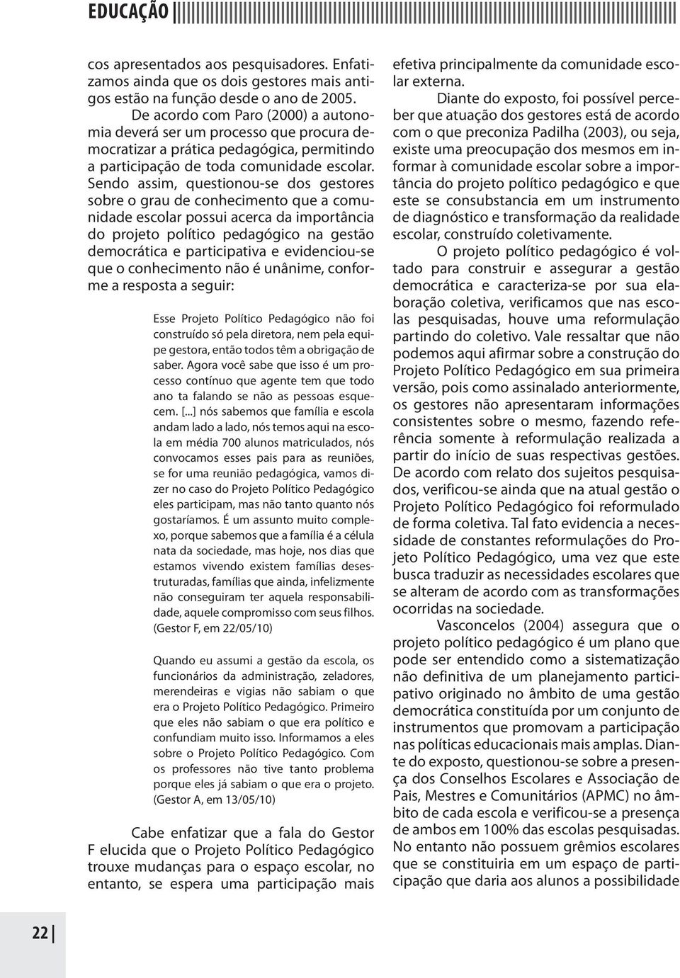 Sendo assim, questionou-se dos gestores sobre o grau de conhecimento que a comunidade escolar possui acerca da importância do projeto político pedagógico na gestão democrática e participativa e