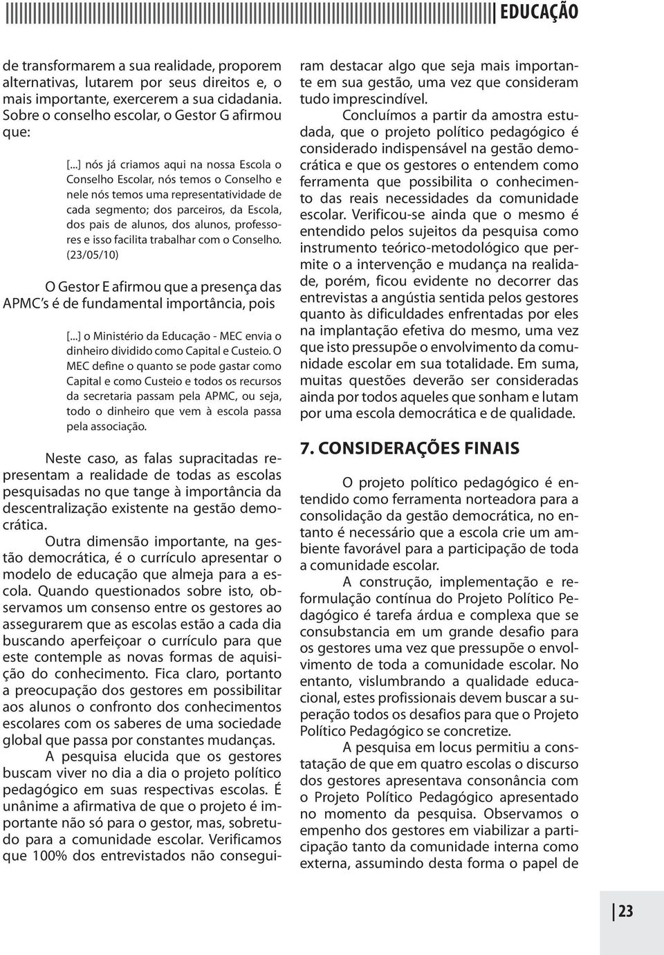 professores e isso facilita trabalhar com o Conselho. (23/05/10) O Gestor E afirmou que a presença das APMC s é de fundamental importância, pois [.