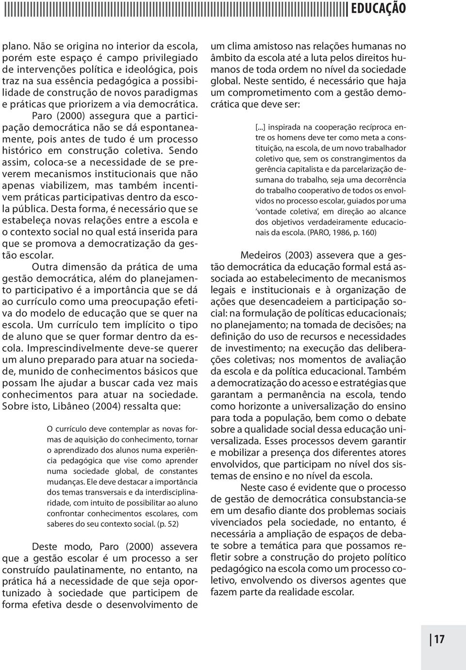 paradigmas e práticas que priorizem a via democrática. Paro (2000) assegura que a participação democrática não se dá espontaneamente, pois antes de tudo é um processo histórico em construção coletiva.