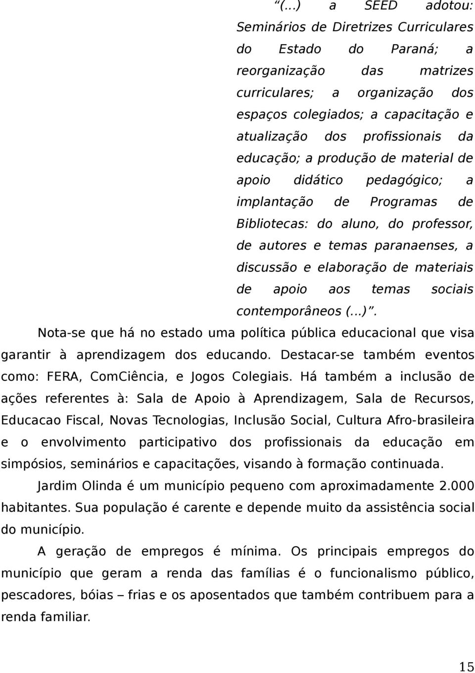 elaboração de materiais de apoio aos temas sociais contemporâneos (...). Nota-se que há no estado uma política pública educacional que visa garantir à aprendizagem dos educando.