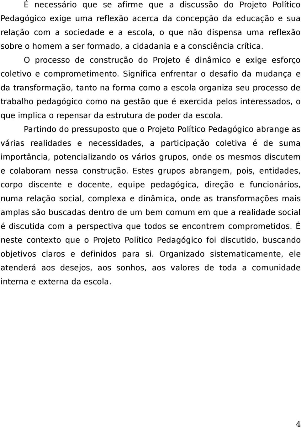 Significa enfrentar o desafio da mudança e da transformação, tanto na forma como a escola organiza seu processo de trabalho pedagógico como na gestão que é exercida pelos interessados, o que implica