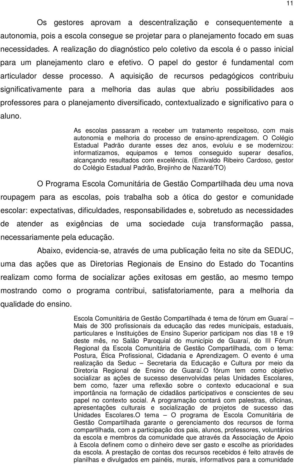 A aquisição de recursos pedagógicos contribuiu significativamente para a melhoria das aulas que abriu possibilidades aos professores para o planejamento diversificado, contextualizado e significativo