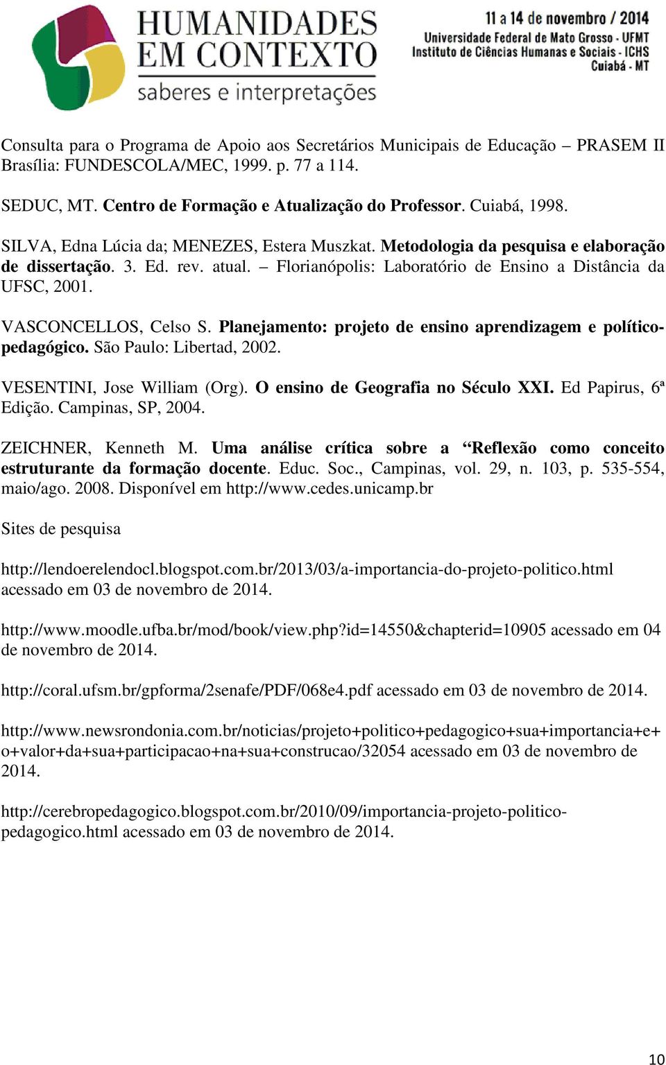 VASCONCELLOS, Celso S. Planejamento: projeto de ensino aprendizagem e políticopedagógico. São Paulo: Libertad, 2002. VESENTINI, Jose William (Org). O ensino de Geografia no Século XXI.