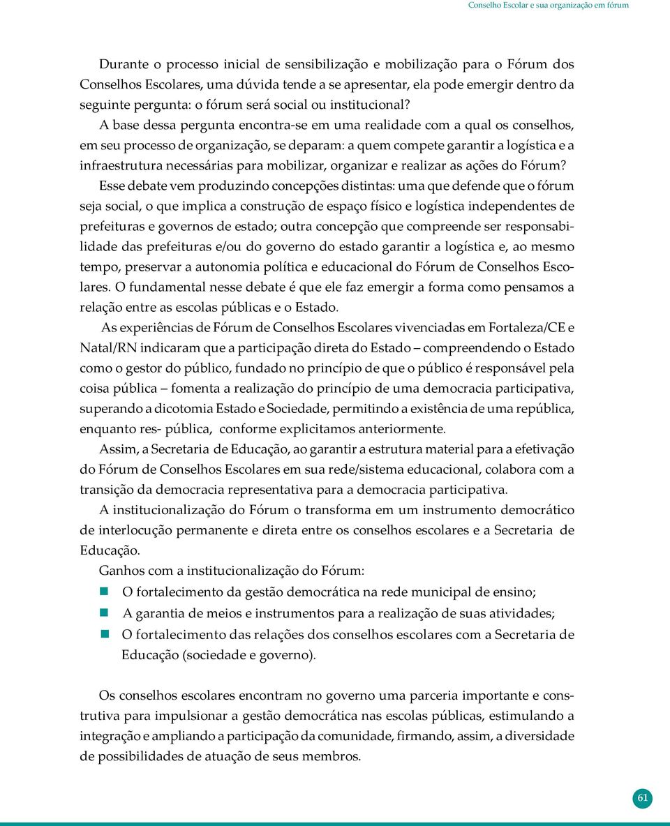 A base dessa pergunta encontra-se em uma realidade com a qual os conselhos, em seu processo de organização, se deparam: a quem compete garantir a logística e a infraestrutura necessárias para