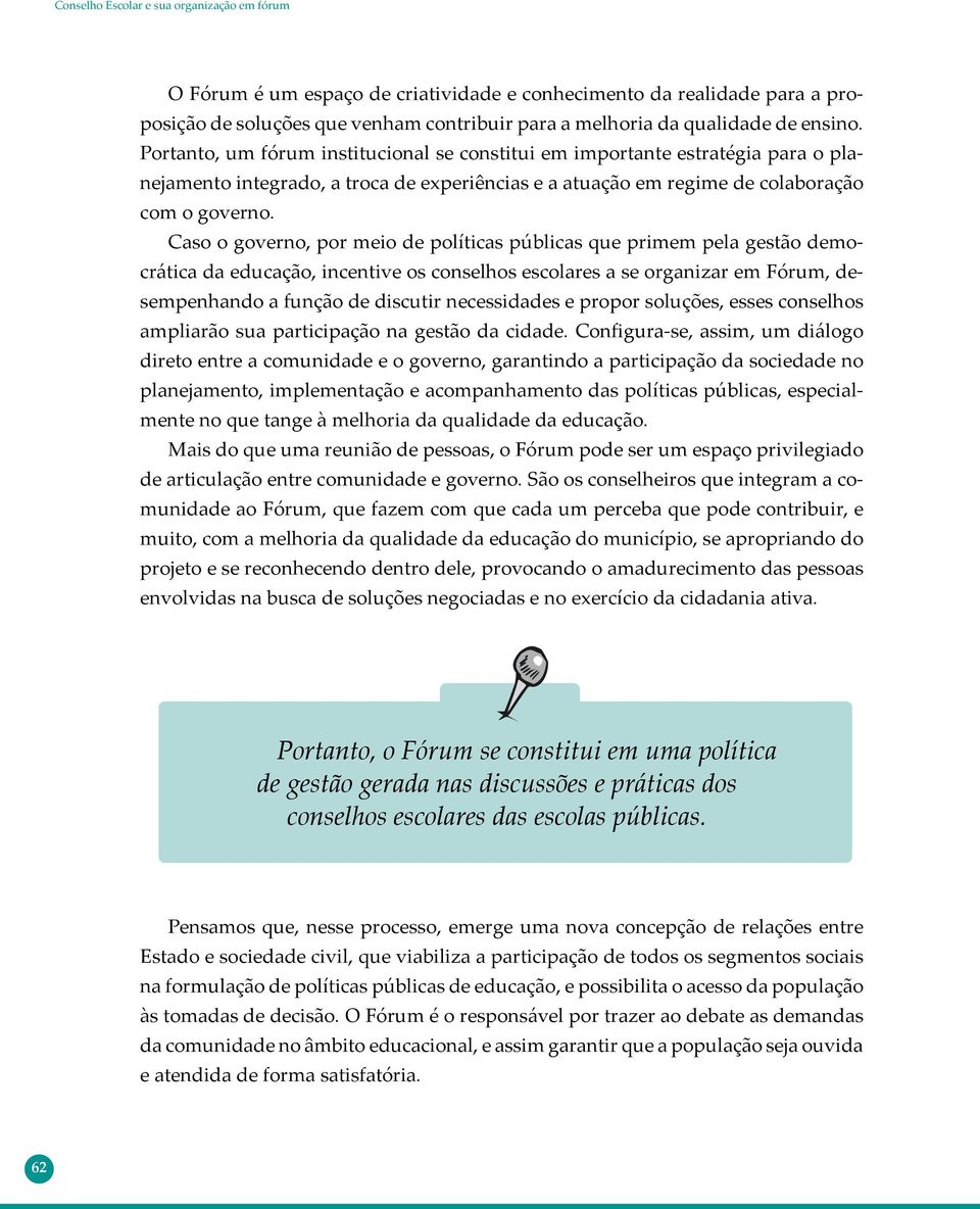 Caso o governo, por meio de políticas públicas que primem pela gestão democrática da educação, incentive os conselhos escolares a se organizar em Fórum, desempenhando a função de discutir