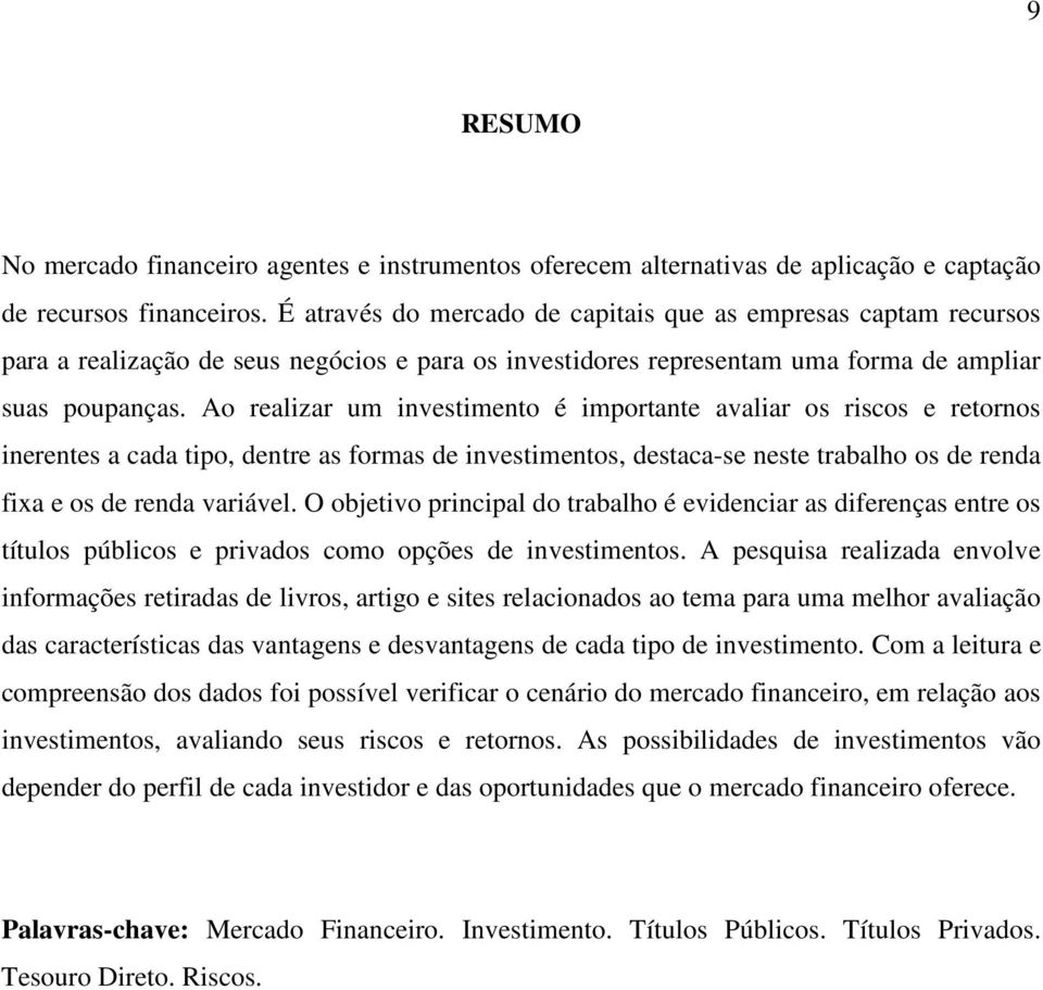 Ao realizar um investimento é importante avaliar os riscos e retornos inerentes a cada tipo, dentre as formas de investimentos, destaca-se neste trabalho os de renda fixa e os de renda variável.