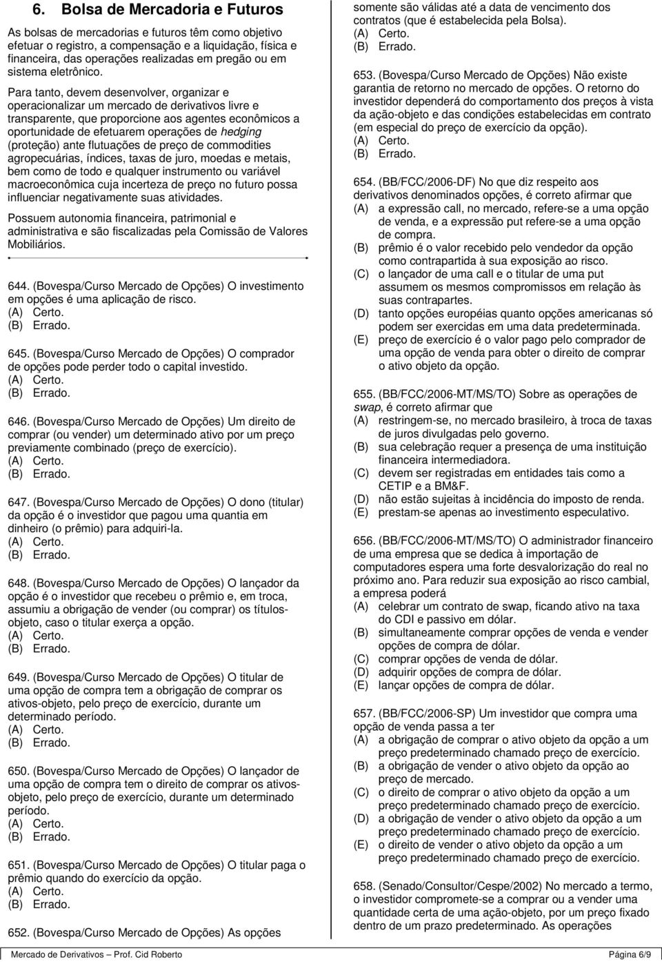 Para tanto, devem desenvolver, organizar e operacionalizar um mercado de derivativos livre e transparente, que proporcione aos agentes econômicos a oportunidade de efetuarem operações de hedging