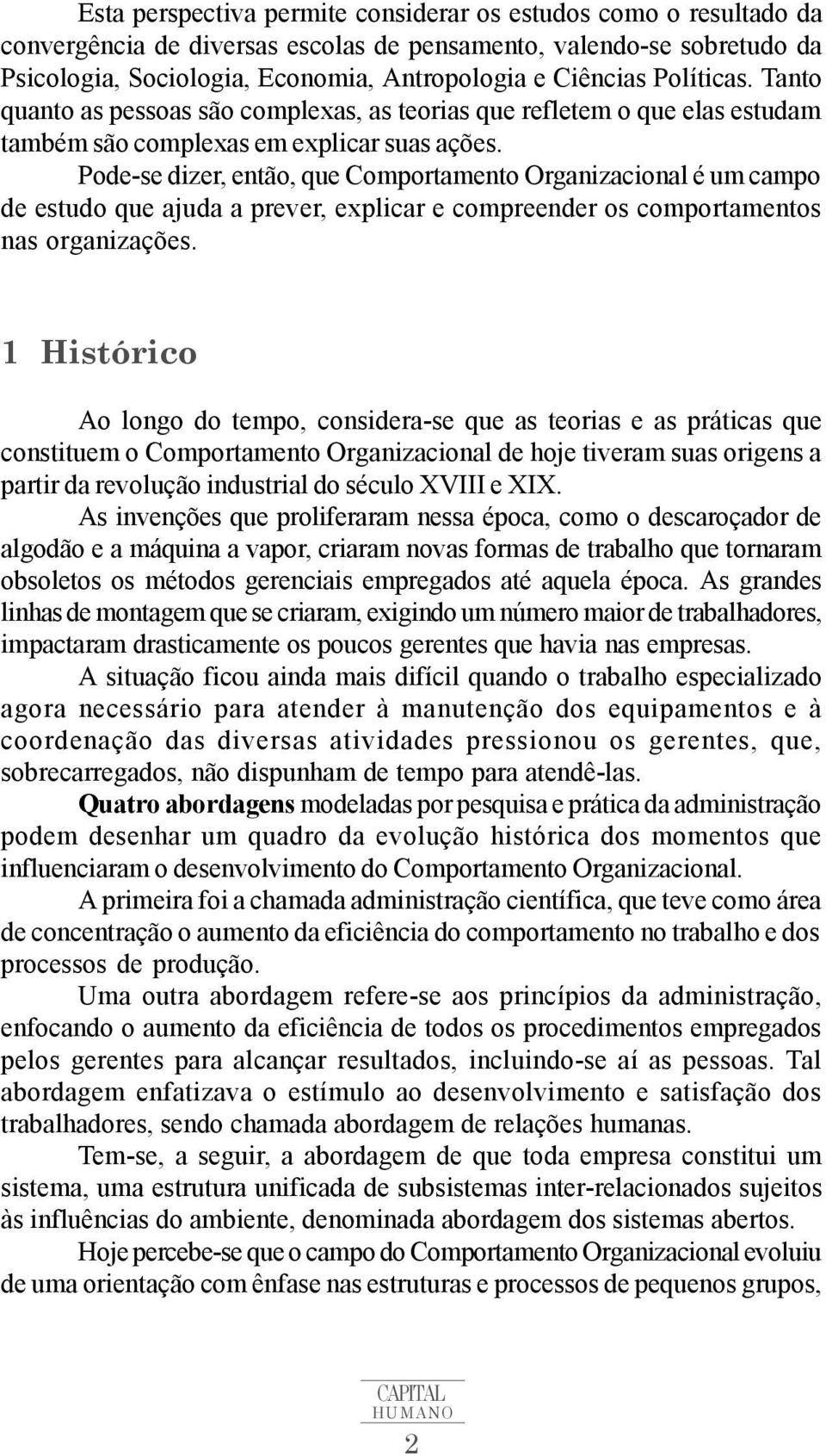 Pode-se dizer, então, que Comportamento Organizacional é um campo de estudo que ajuda a prever, explicar e compreender os comportamentos nas organizações.