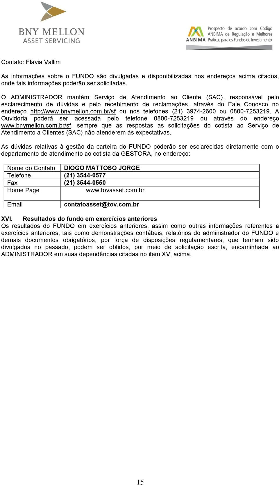 com.br/sf ou nos telefones (21) 3974-2600 ou 0800-7253219. A Ouvidoria poderá ser acessada pelo telefone 0800-7253219 ou através do endereço www.bnymellon.com.br/sf, sempre que as respostas as solicitações do cotista ao Serviço de Atendimento a Clientes (SAC) não atenderem às expectativas.