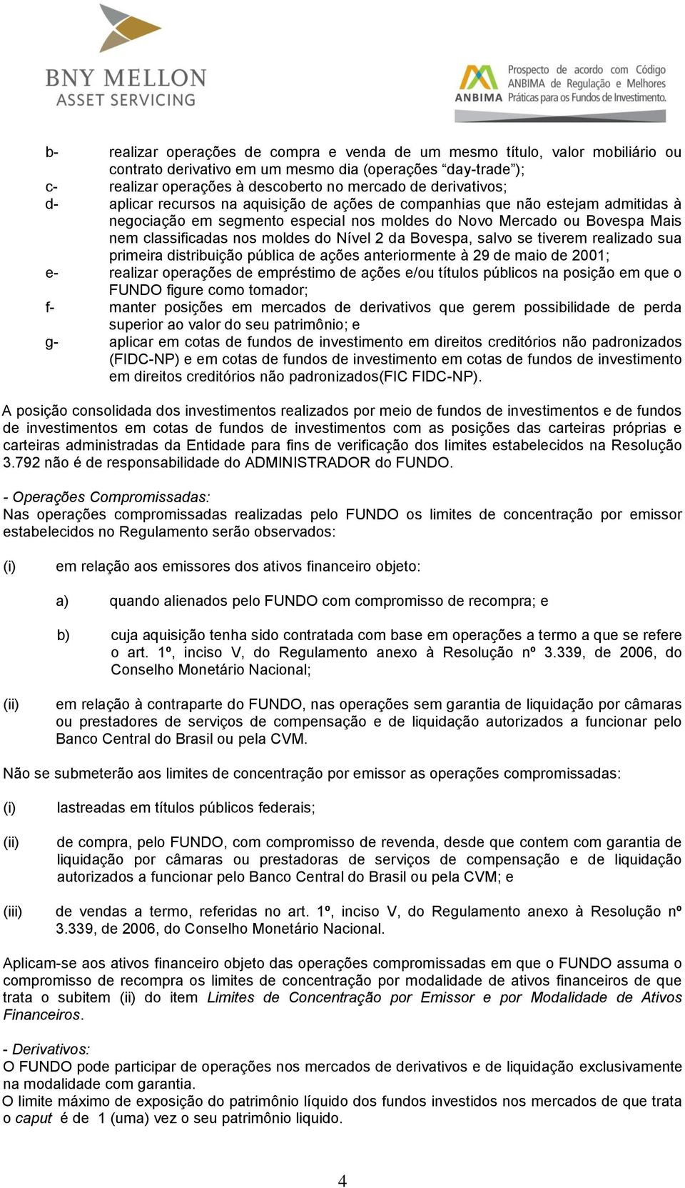 moldes do Nível 2 da Bovespa, salvo se tiverem realizado sua primeira distribuição pública de ações anteriormente à 29 de maio de 2001; e- realizar operações de empréstimo de ações e/ou títulos