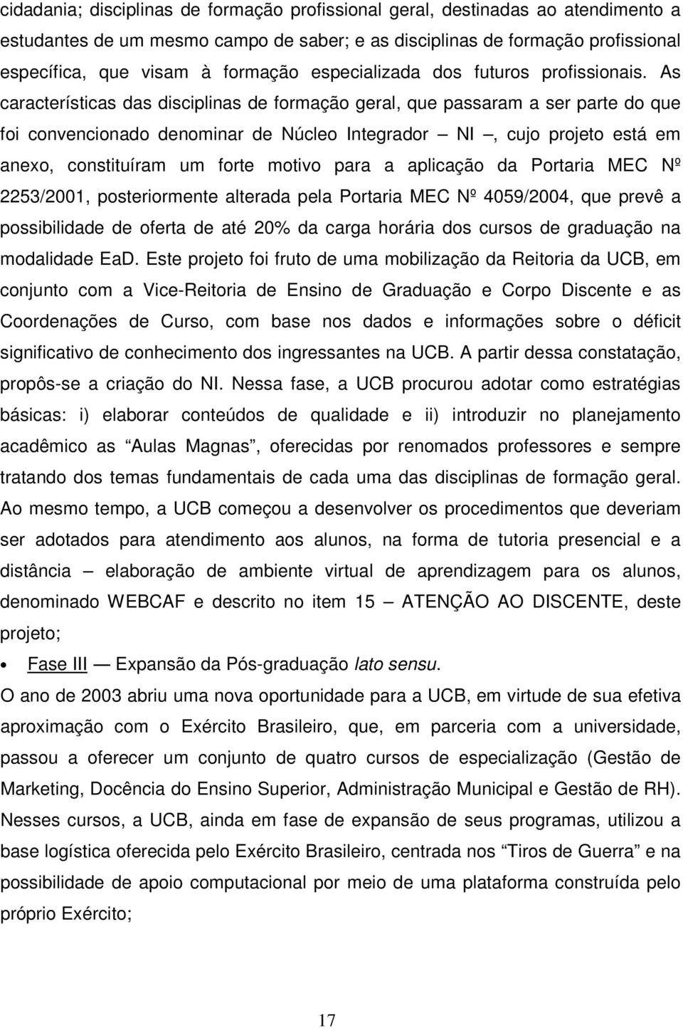 As características das disciplinas de formação geral, que passaram a ser parte do que foi convencionado denominar de Núcleo Integrador NI, cujo projeto está em anexo, constituíram um forte motivo