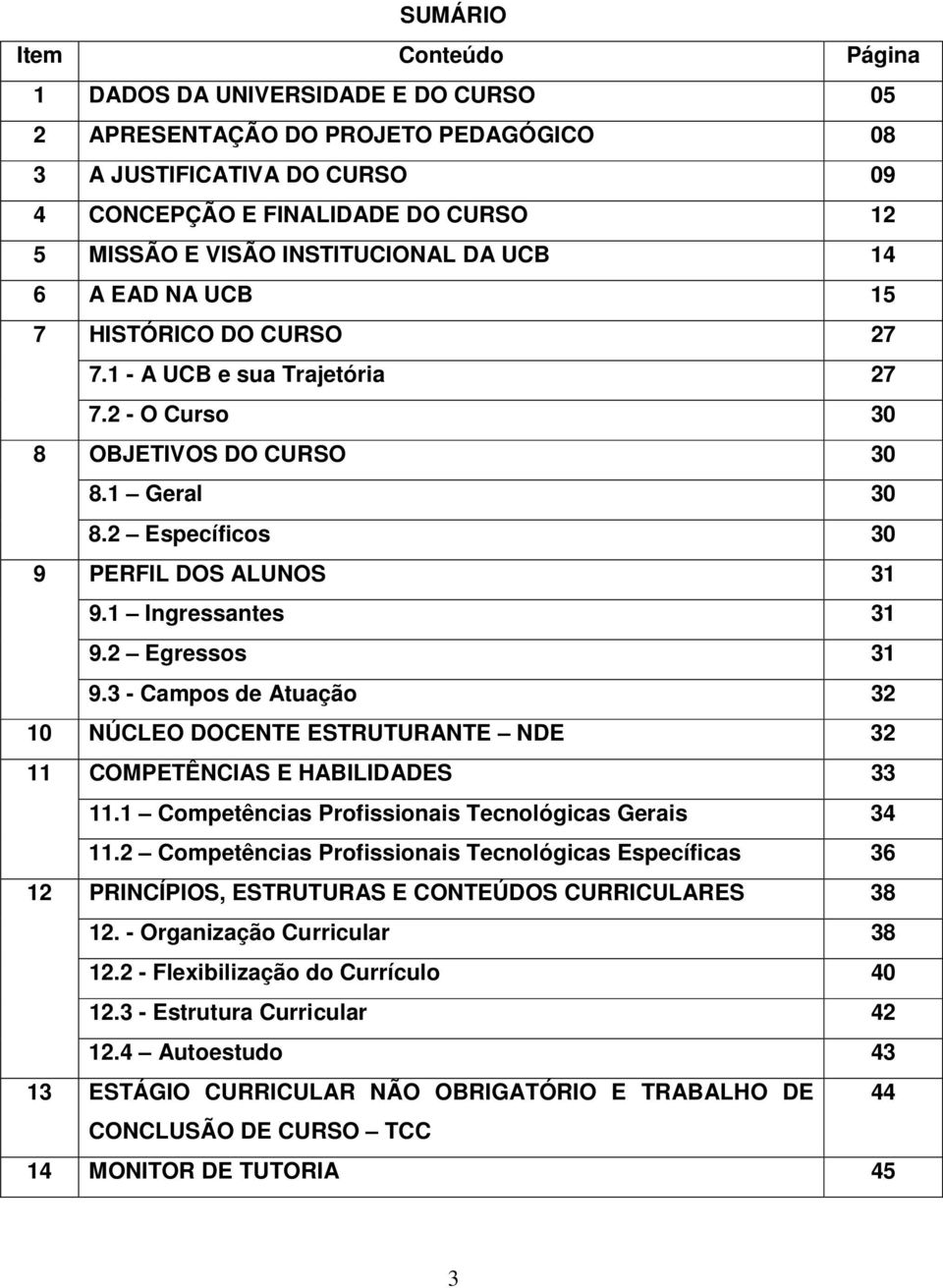 1 Ingressantes 31 9.2 Egressos 31 9.3 - Campos de Atuação 32 10 NÚCLEO DOCENTE ESTRUTURANTE NDE 32 11 COMPETÊNCIAS E HABILIDADES 33 11.1 Competências Profissionais Tecnológicas Gerais 34 11.