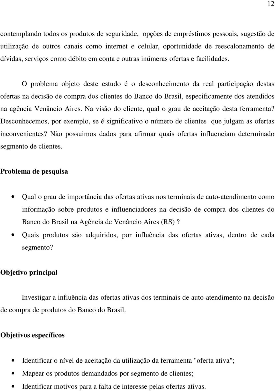 O problema objeto deste estudo é o desconhecimento da real participação destas ofertas na decisão de compra dos clientes do Banco do Brasil, especificamente dos atendidos na agência Venâncio Aires.