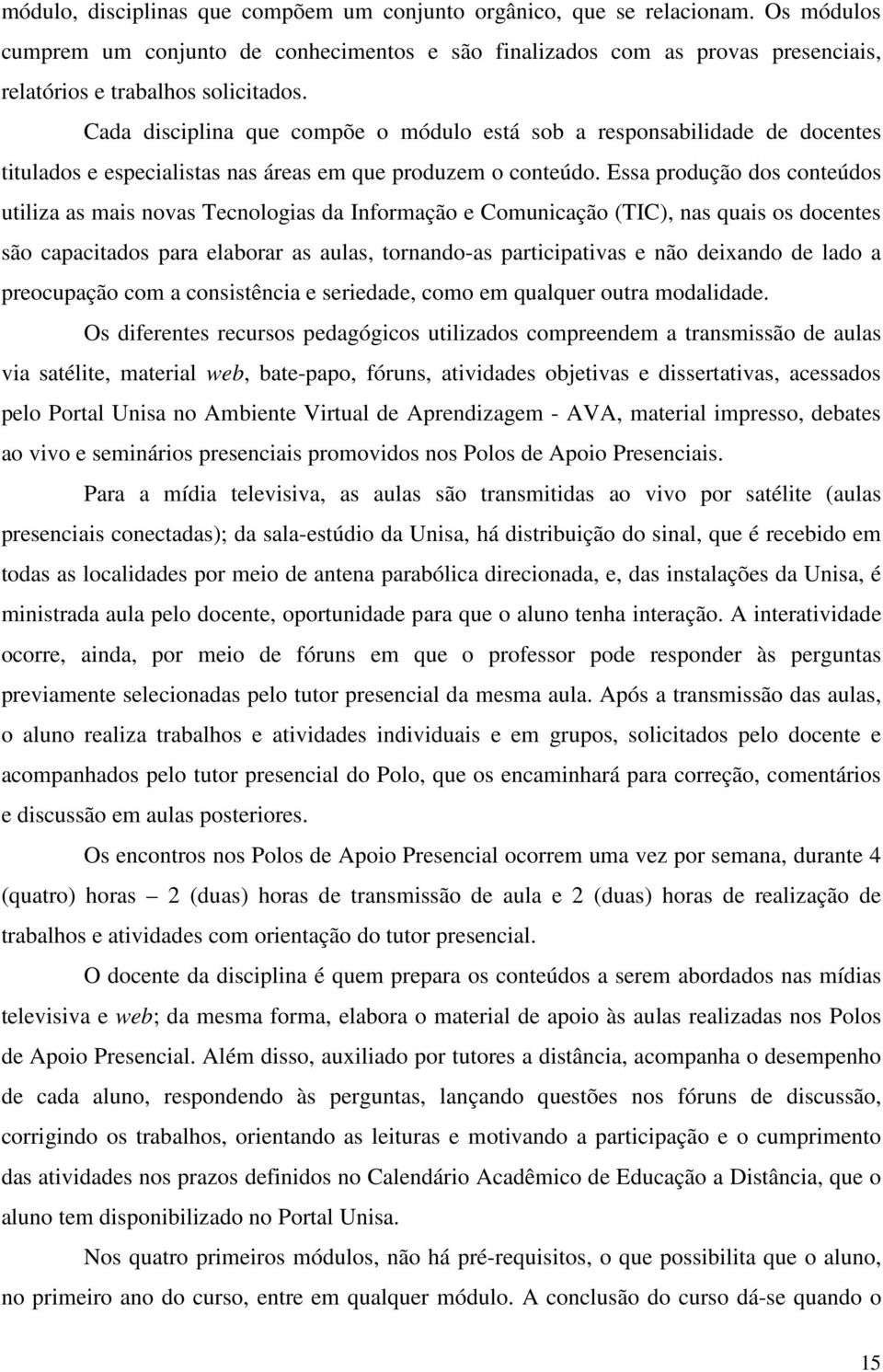 Cada disciplina que compõe o módulo está sob a responsabilidade de docentes titulados e especialistas nas áreas em que produzem o conteúdo.