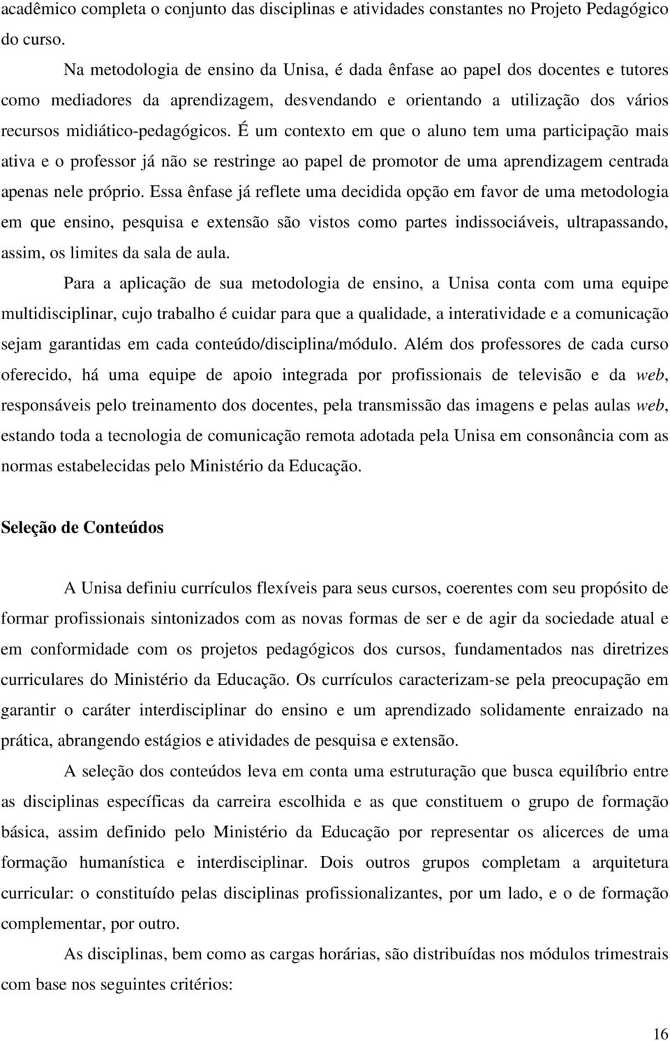 É um contexto em que o aluno tem uma participação mais ativa e o professor já não se restringe ao papel de promotor de uma aprendizagem centrada apenas nele próprio.